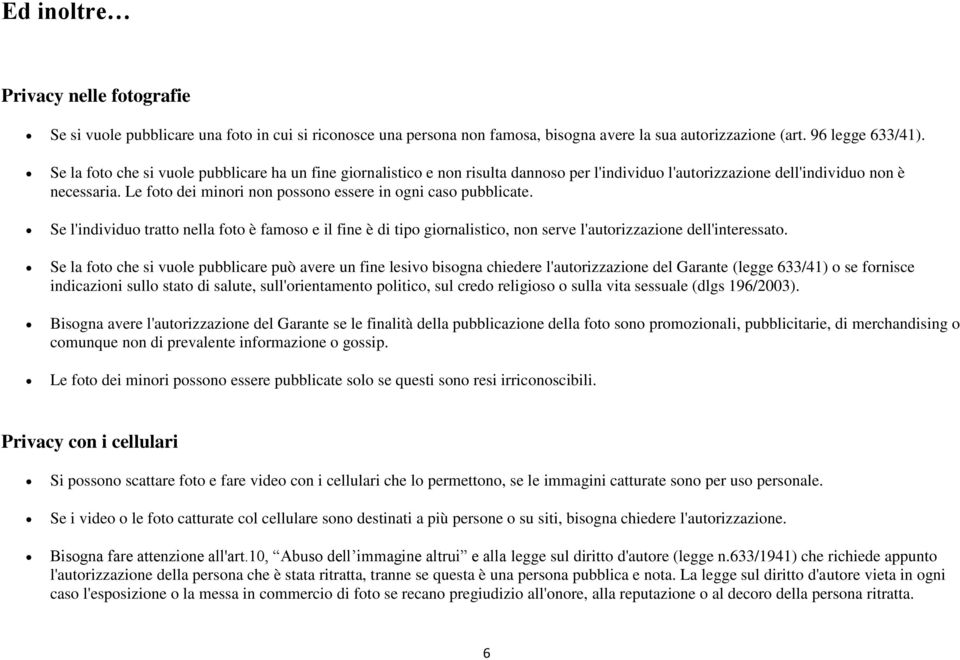 Le foto dei minori non possono essere in ogni caso pubblicate. Se l'individuo tratto nella foto è famoso e il fine è di tipo giornalistico, non serve l'autorizzazione dell'interessato.