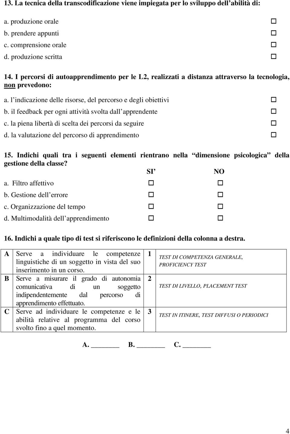 il feedback per ogni attività svolta dall apprendente c. la piena libertà di scelta dei percorsi da seguire d. la valutazione del percorso di apprendimento 15.