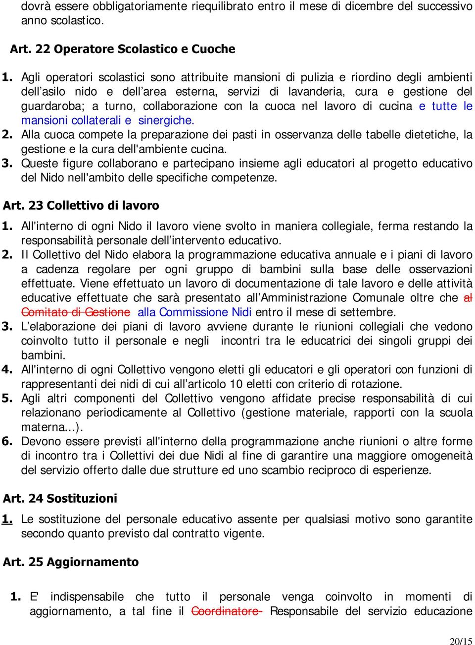 guardaroba; a turno, collaborazione con la cuoca nel lavoro di cucina e tutte le mansioni collaterali e sinergiche.