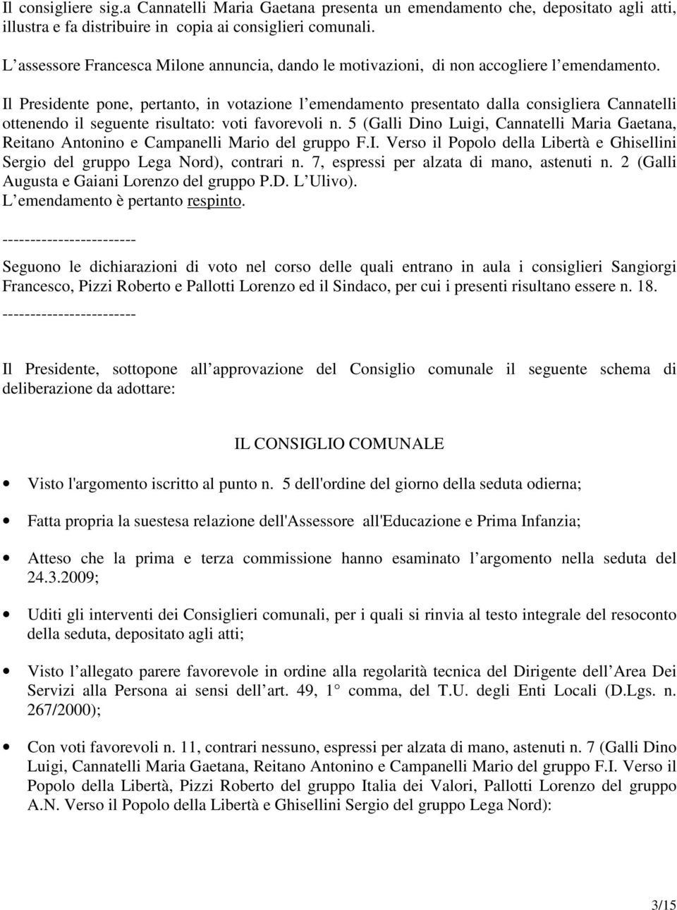 Il Presidente pone, pertanto, in votazione l emendamento presentato dalla consigliera Cannatelli ottenendo il seguente risultato: voti favorevoli n.