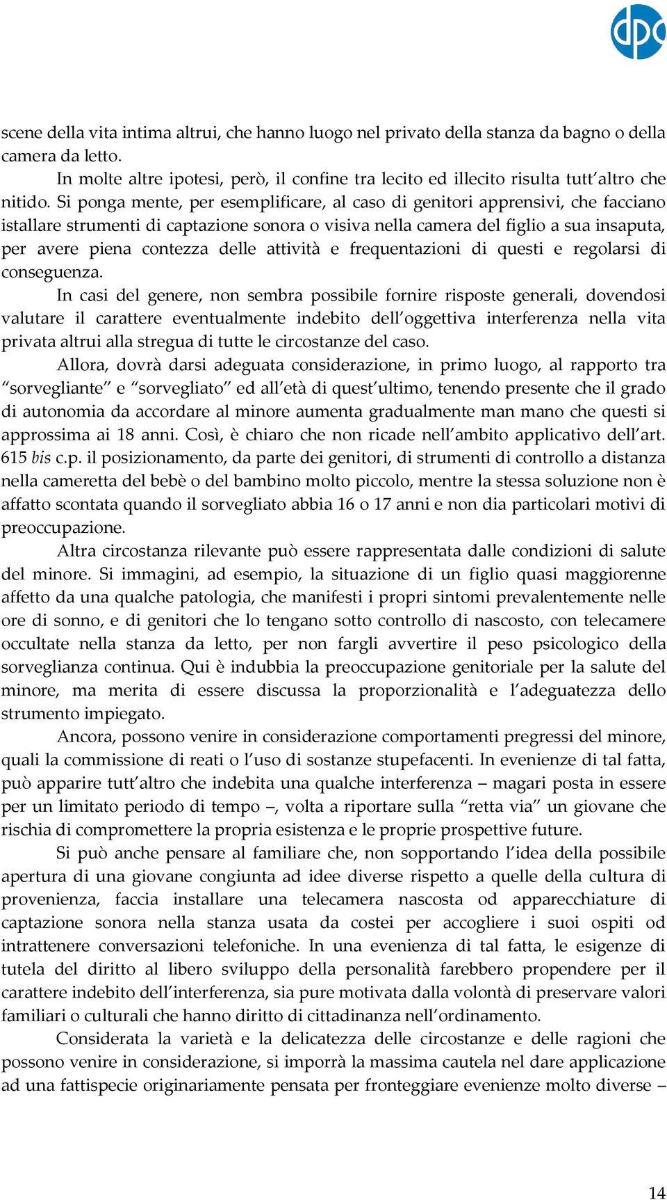 Si ponga mente, per esemplificare, al caso di genitori apprensivi, che facciano istallare strumenti di captazione sonora o visiva nella camera del figlio a sua insaputa, per avere piena contezza