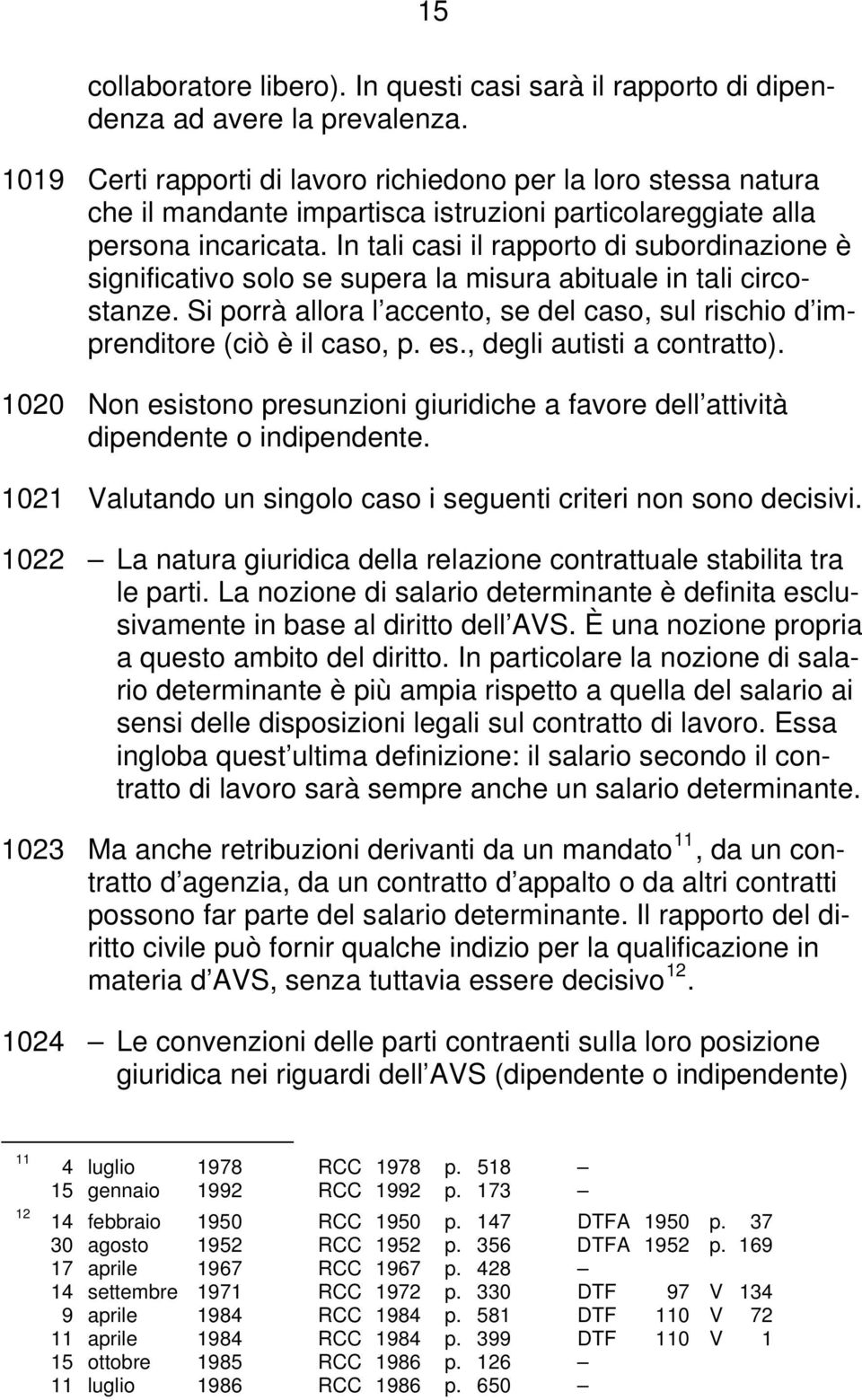 In tali casi il rapporto di subordinazione è significativo solo se supera la misura abituale in tali circostanze. Si porrà allora l accento, se del caso, sul rischio d imprenditore (ciò è il caso, p.