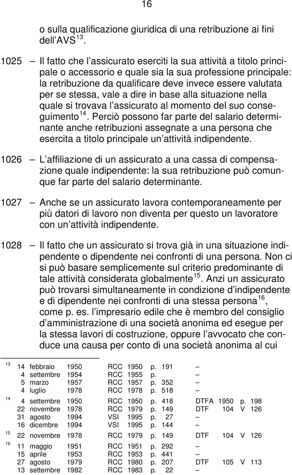 stessa, vale a dire in base alla situazione nella quale si trovava l assicurato al momento del suo conseguimento 14.