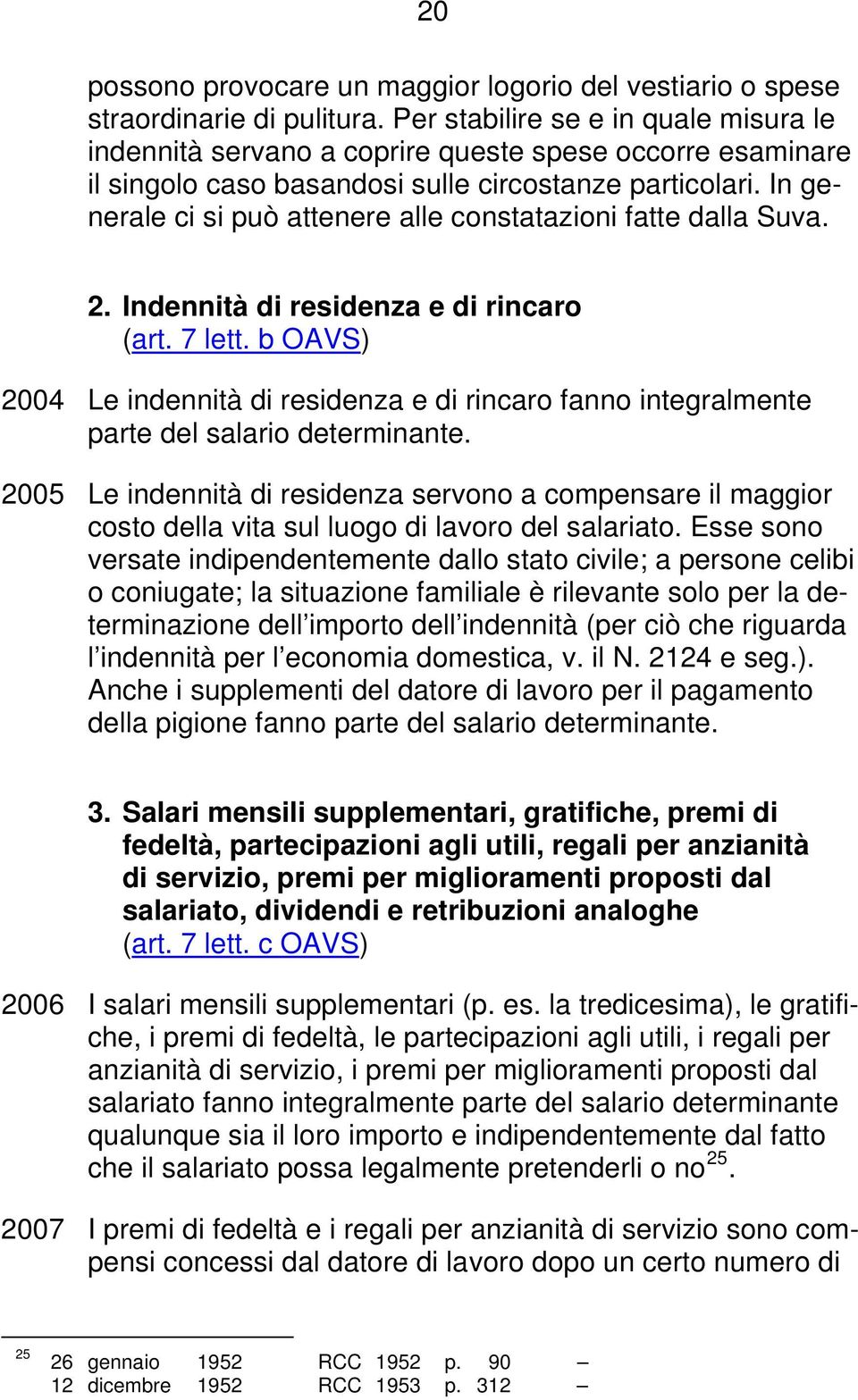 In generale ci si può attenere alle constatazioni fatte dalla Suva. 2. Indennità di residenza e di rincaro (art. 7 lett.