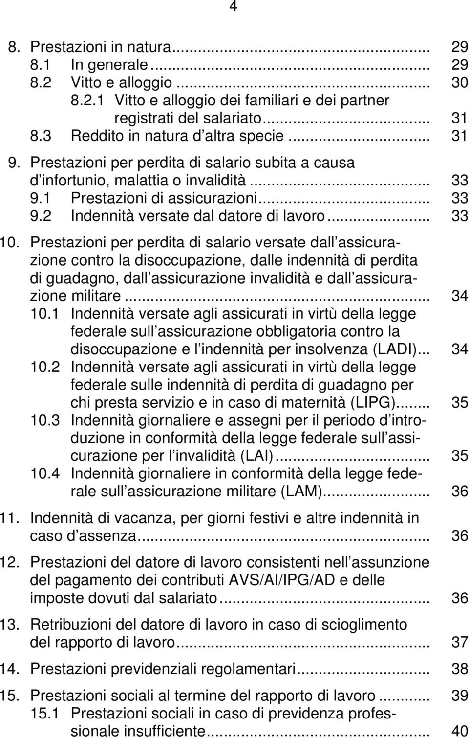 .. 33 10. Prestazioni per perdita di salario versate dall assicurazione contro la disoccupazione, dalle indennità di perdita di guadagno, dall assicurazione invalidità e dall assicurazione militare.