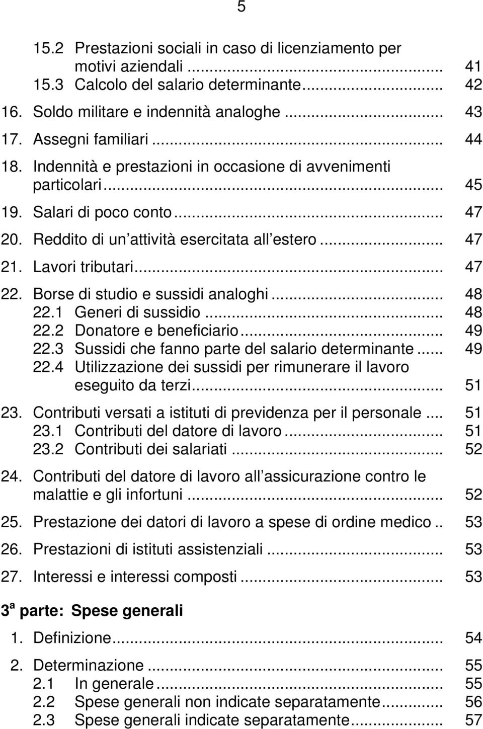 Borse di studio e sussidi analoghi... 48 22.1 Generi di sussidio... 48 22.2 Donatore e beneficiario... 49 22.3 Sussidi che fanno parte del salario determinante... 49 22.4 Utilizzazione dei sussidi per rimunerare il lavoro eseguito da terzi.