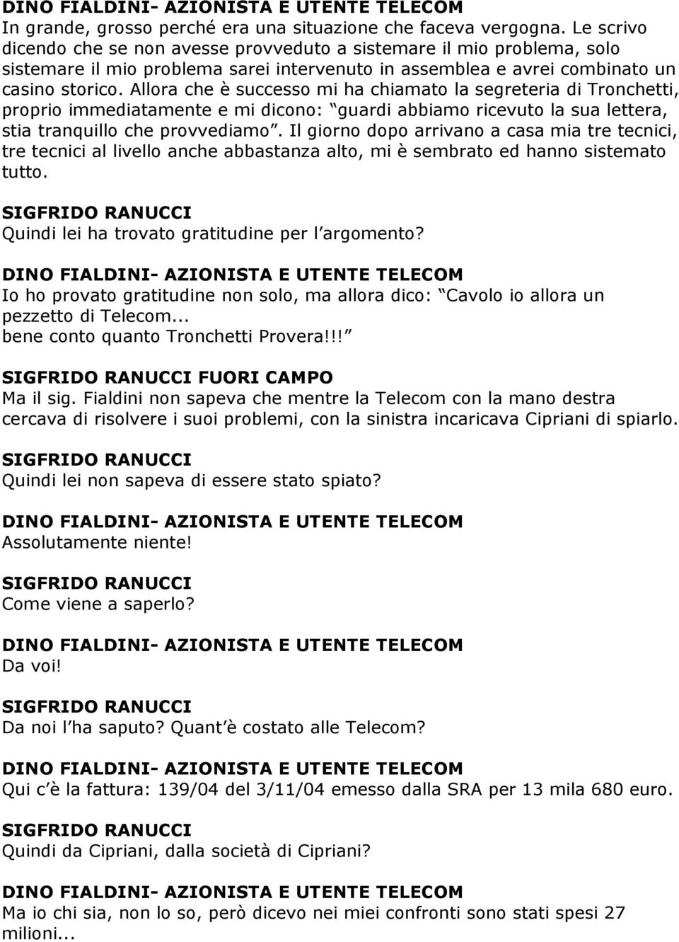 Allora che è successo mi ha chiamato la segreteria di Tronchetti, proprio immediatamente e mi dicono: guardi abbiamo ricevuto la sua lettera, stia tranquillo che provvediamo.