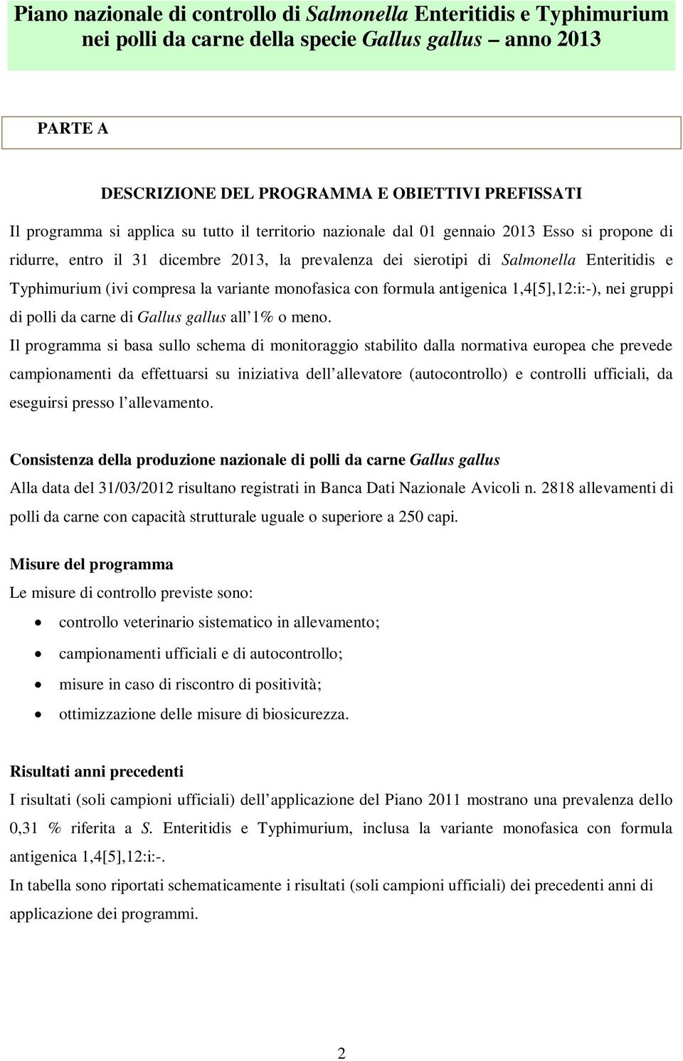 meno. Il programma si basa sullo schema di monitoraggio stabilito dalla normativa europea che prevede campionamenti da effettuarsi su iniziativa dell allevatore (autocontrollo) e controlli ufficiali,