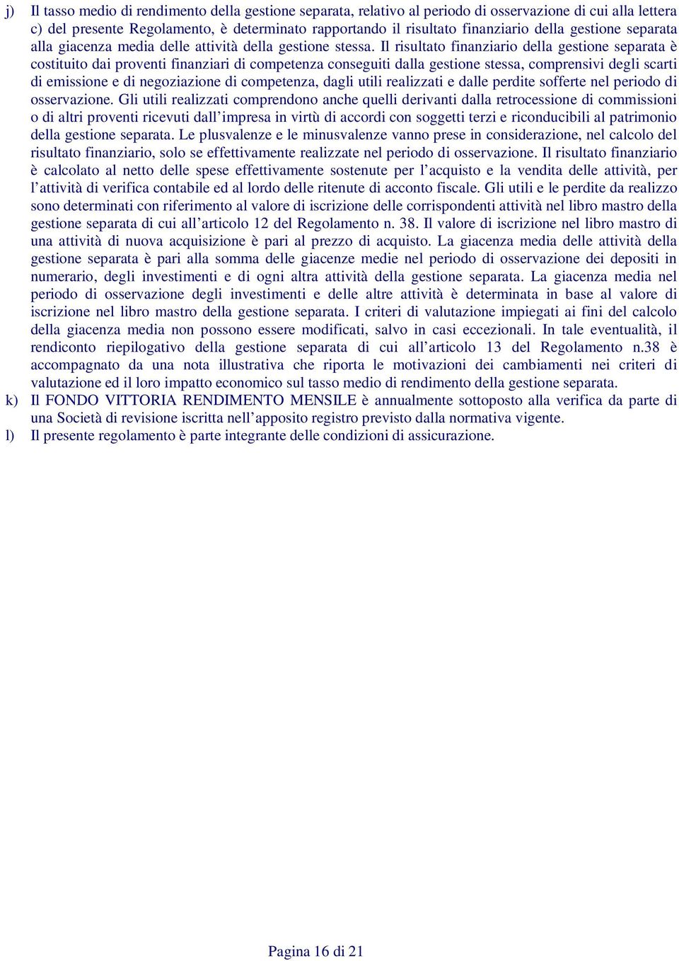 Il risultato finanziario della gestione separata è costituito dai proventi finanziari di competenza conseguiti dalla gestione stessa, comprensivi degli scarti di emissione e di negoziazione di