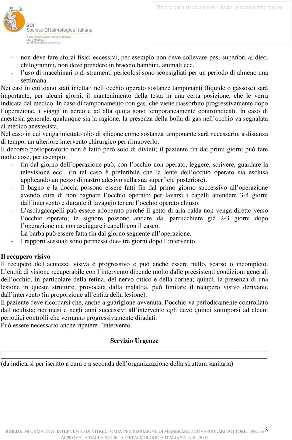 Nei casi in cui siano stati iniettati nell occhio operato sostanze tamponanti (liquide o gassose) sarà importante, per alcuni giorni, il mantenimento della testa in una certa posizione, che le verrà