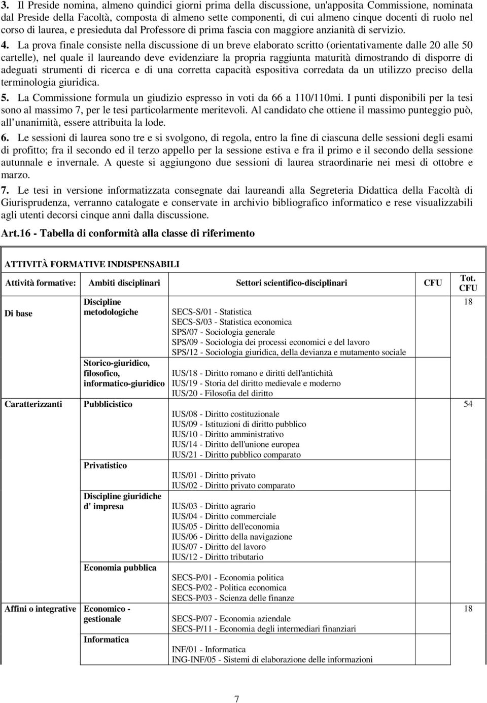 La prova finale consiste nella discussione di un breve elaborato scritto (orientativamente dalle 20 alle 50 cartelle), nel quale il laureando deve evidenziare la propria raggiunta maturità