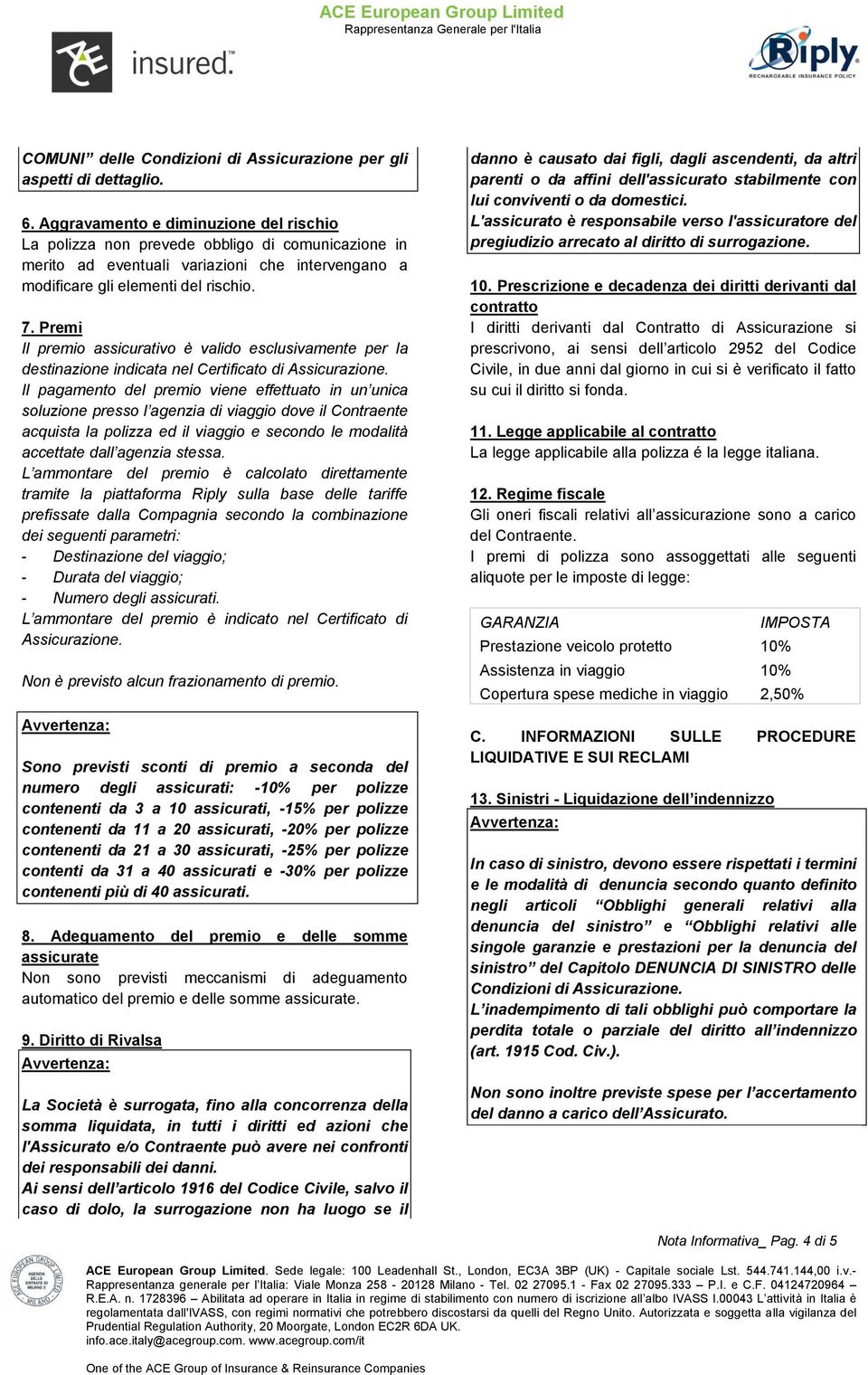 Premi Il premio assicurativo è valido esclusivamente per la destinazione indicata nel Certificato di Assicurazione.