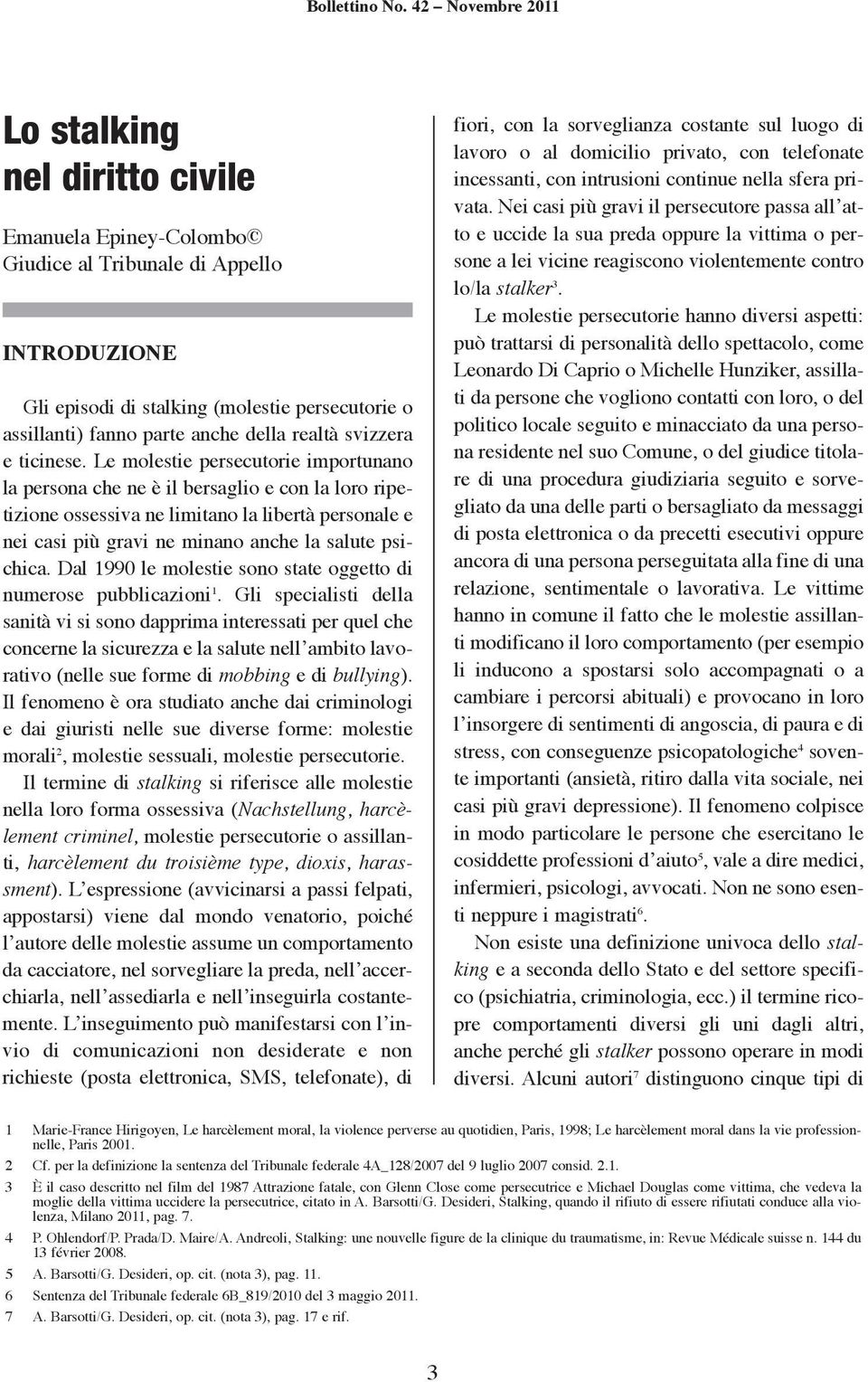 Le molestie persecutorie importunano la persona che ne è il bersaglio e con la loro ripetizione ossessiva ne limitano la libertà personale e nei casi più gravi ne minano anche la salute psichica.