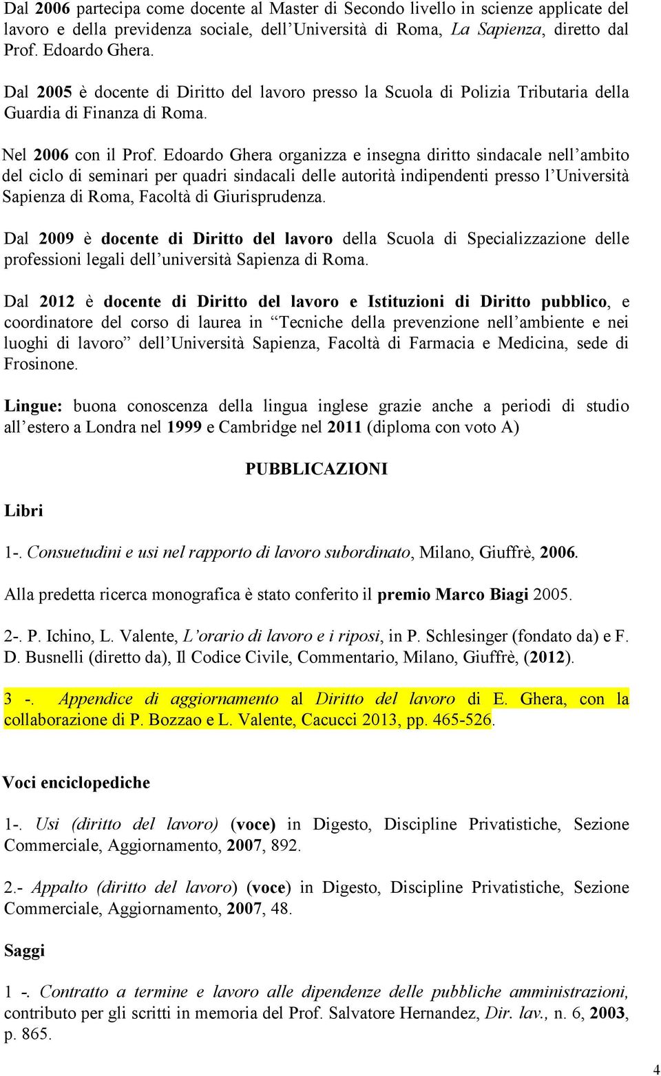 Edoardo Ghera organizza e insegna diritto sindacale nell ambito del ciclo di seminari per quadri sindacali delle autorità indipendenti presso l Università Sapienza di Roma, Facoltà di Giurisprudenza.