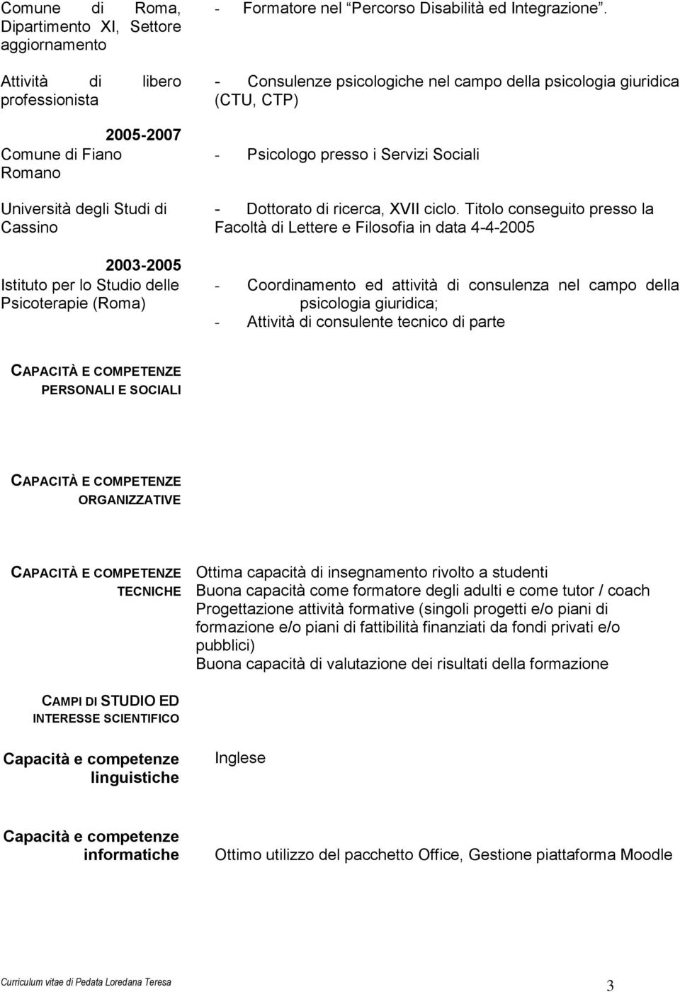 Titolo conseguito presso la Facoltà di Lettere e Filosofia in data 4-4-2005 - Coordinamento ed attività di consulenza nel campo della psicologia giuridica; - Attività di consulente tecnico di parte