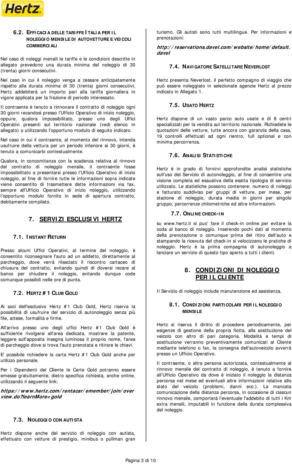 Nel caso in cui il noleggio venga a cessare anticipatamente rispetto alla durata minima di 30 (trenta) giorni consecutivi, Hertz addebiterà un importo pari alla tariffa giornaliera in vigore