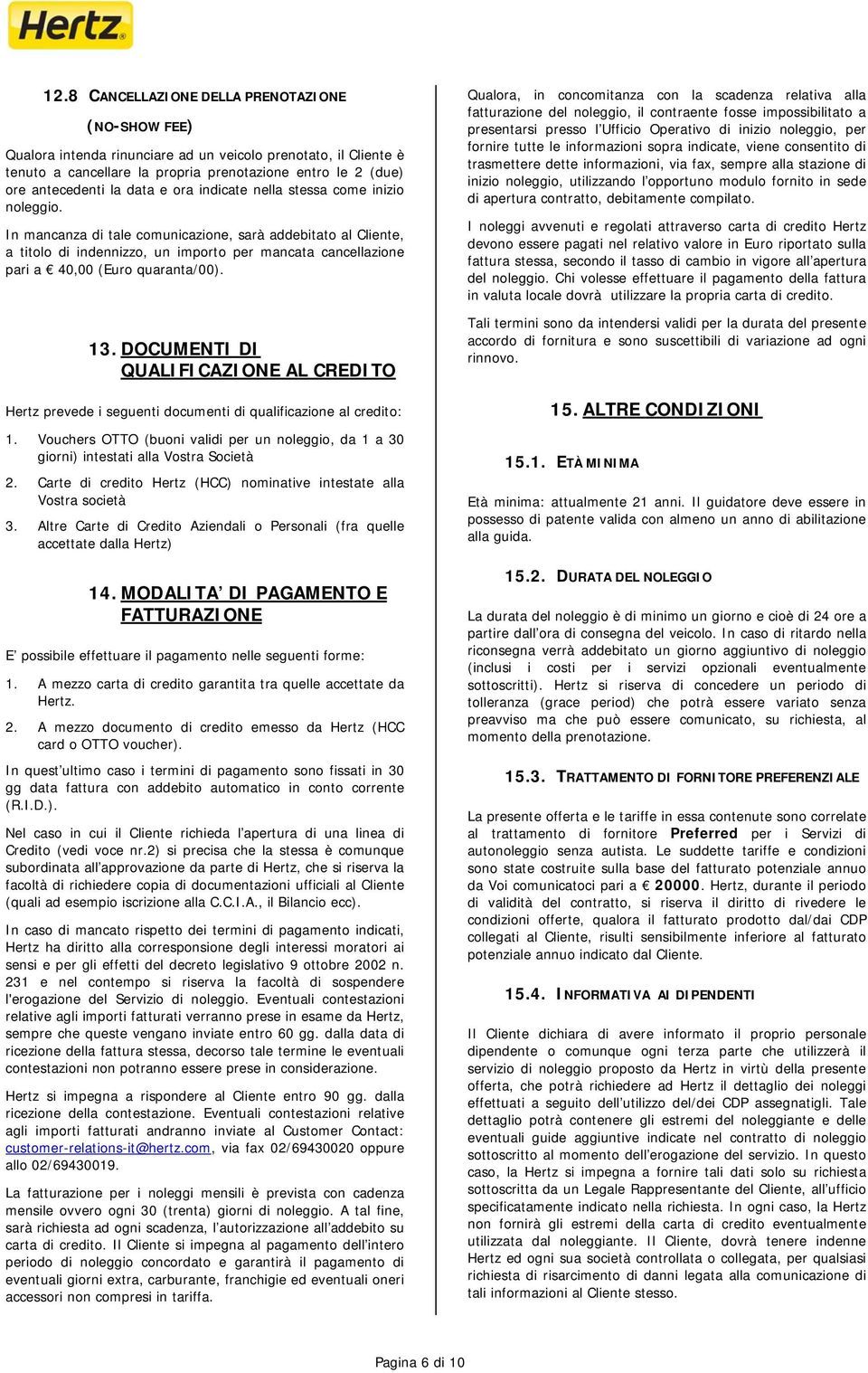 In mancanza di tale comunicazione, sarà addebitato al Cliente, a titolo di indennizzo, un importo per mancata cancellazione pari a 40,00 (Euro quaranta/00). 13.