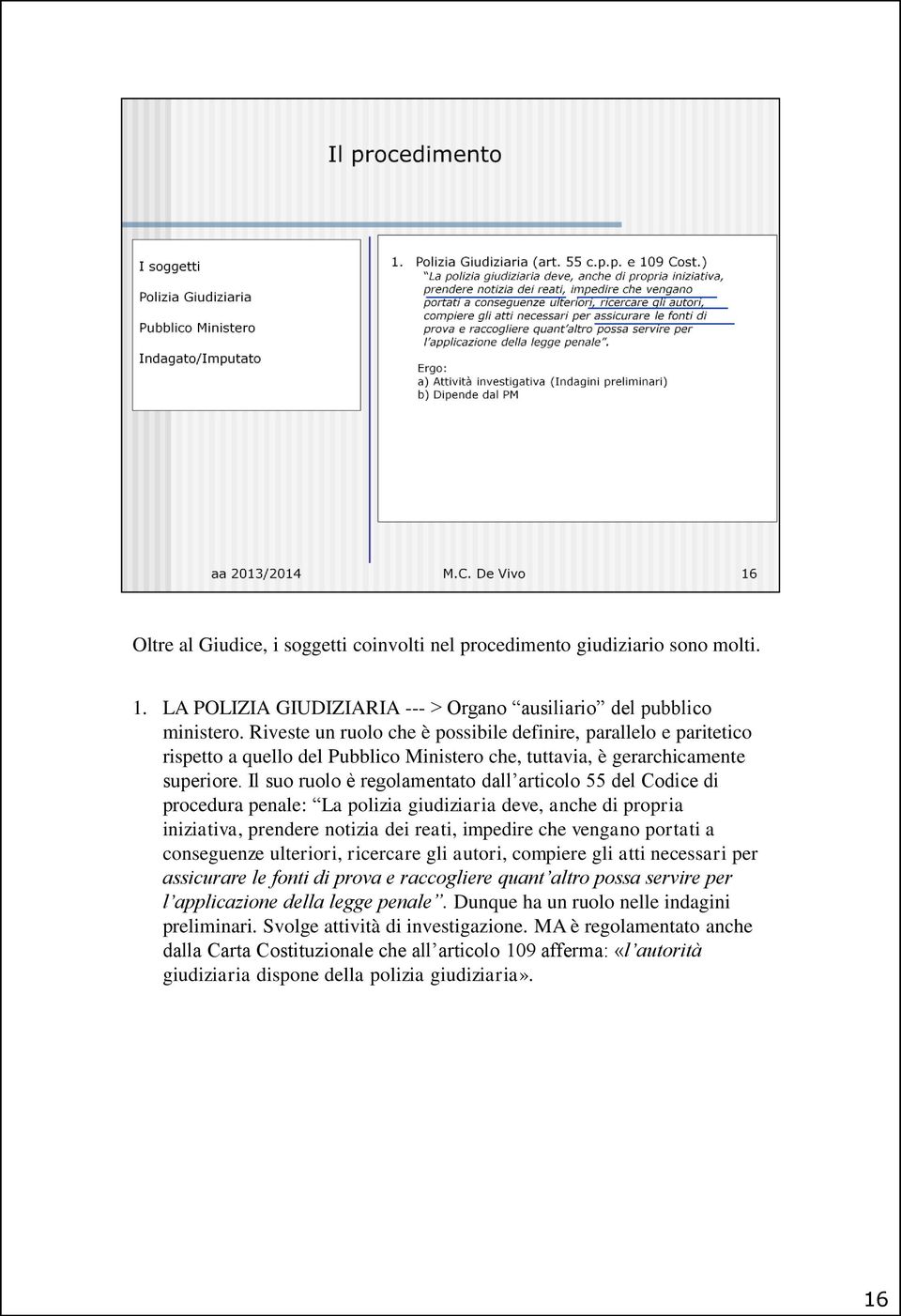 Il suo ruolo è regolamentato dall articolo 55 del Codice di procedura penale: La polizia giudiziaria deve, anche di propria iniziativa, prendere notizia dei reati, impedire che vengano portati a