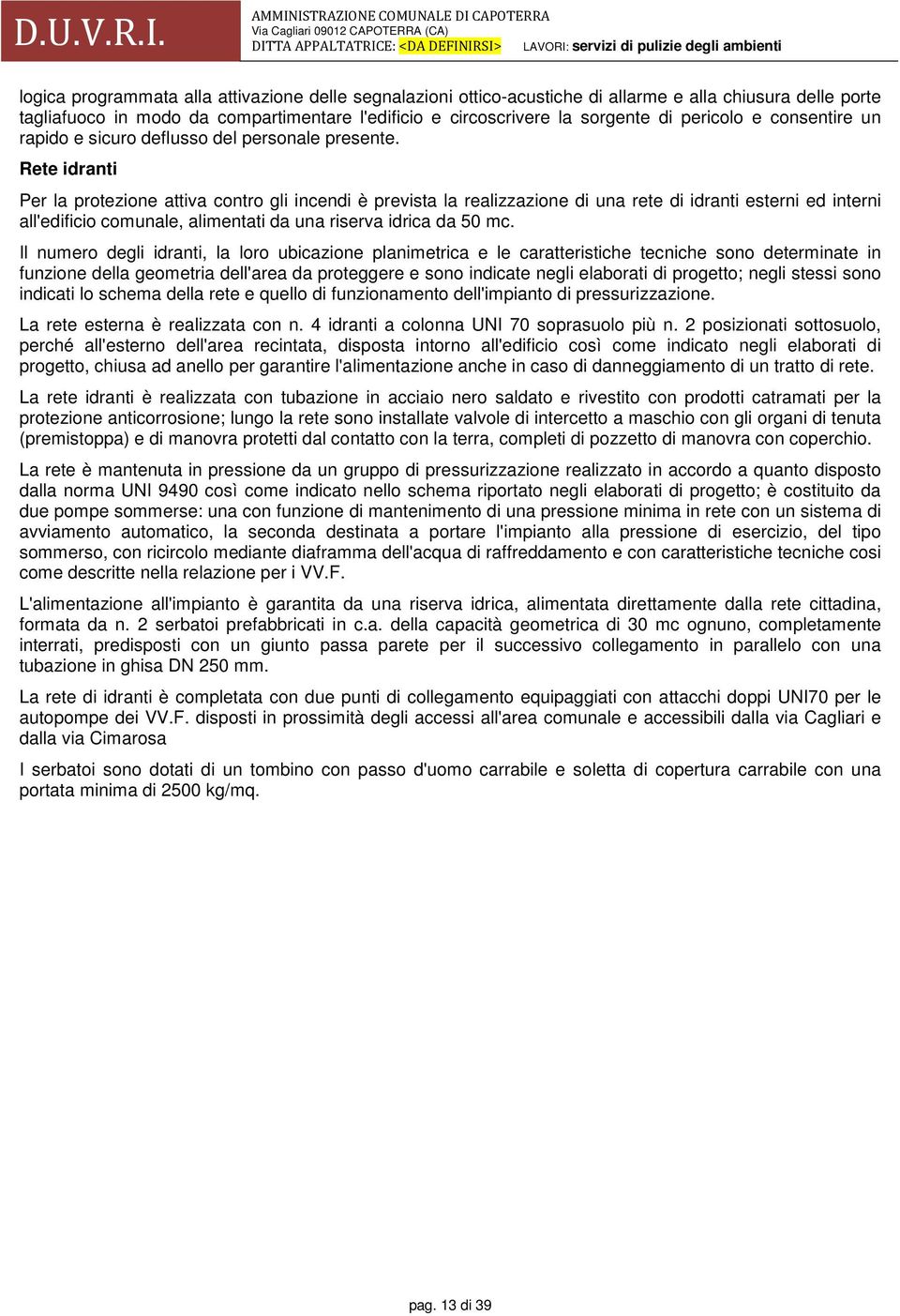 Rete idranti Per la protezione attiva contro gli incendi è prevista la realizzazione di una rete di idranti esterni ed interni all'edificio comunale, alimentati da una riserva idrica da 50 mc.