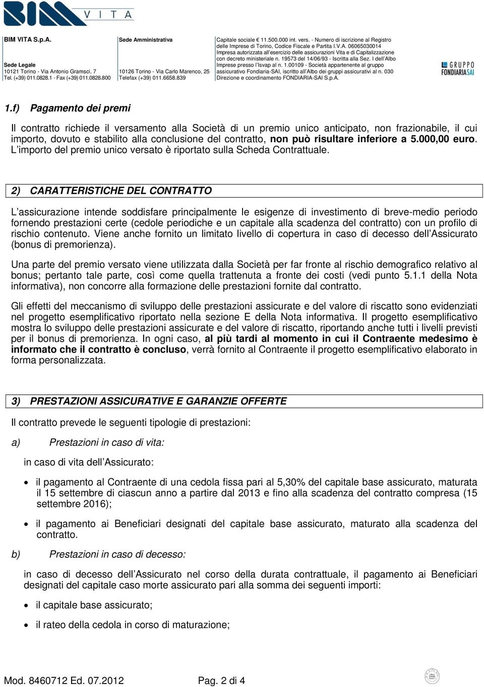 2) CARATTERISTICHE DEL CONTRATTO L assicurazione intende soddisfare principalmente le esigenze di investimento di breve-medio periodo fornendo prestazioni certe (cedole periodiche e un capitale alla