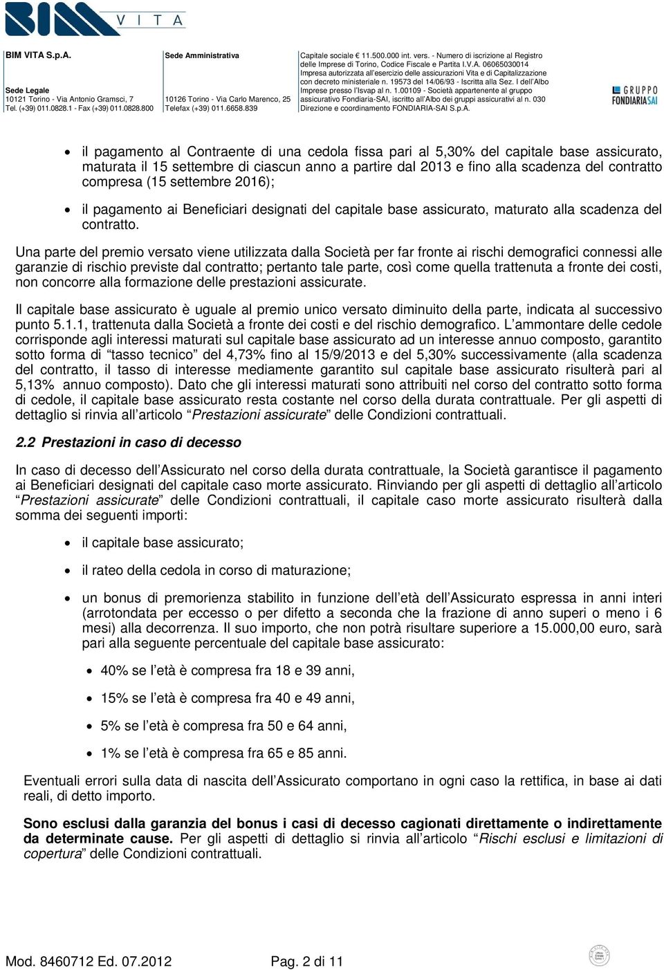 Una parte del premio versato viene utilizzata dalla Società per far fronte ai rischi demografici connessi alle garanzie di rischio previste dal contratto; pertanto tale parte, così come quella