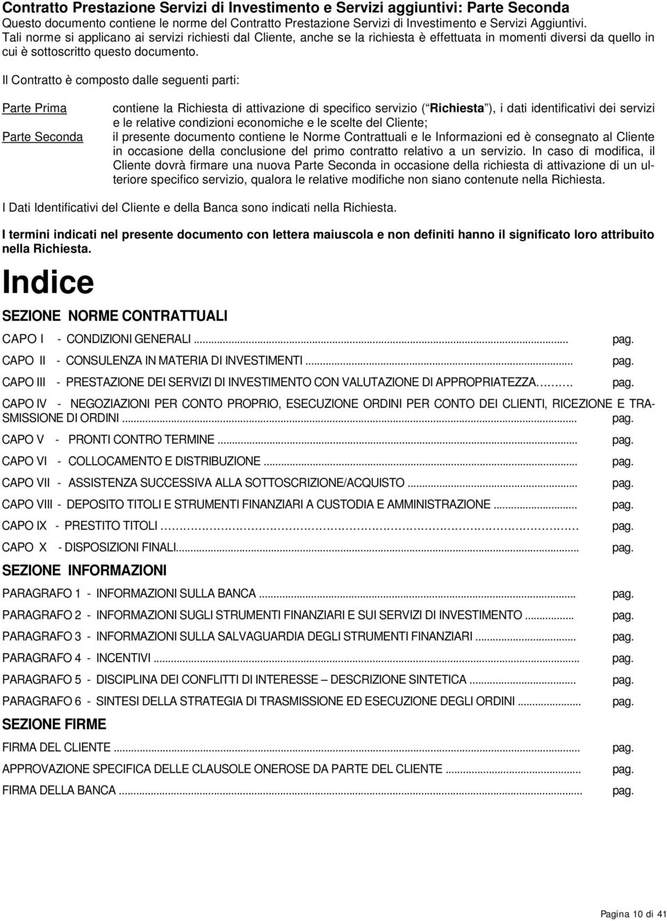 Il Contratto è composto dalle seguenti parti: Parte Prima Parte Seconda contiene la Richiesta di attivazione di specifico servizio ( Richiesta ), i dati identificativi dei servizi e le relative