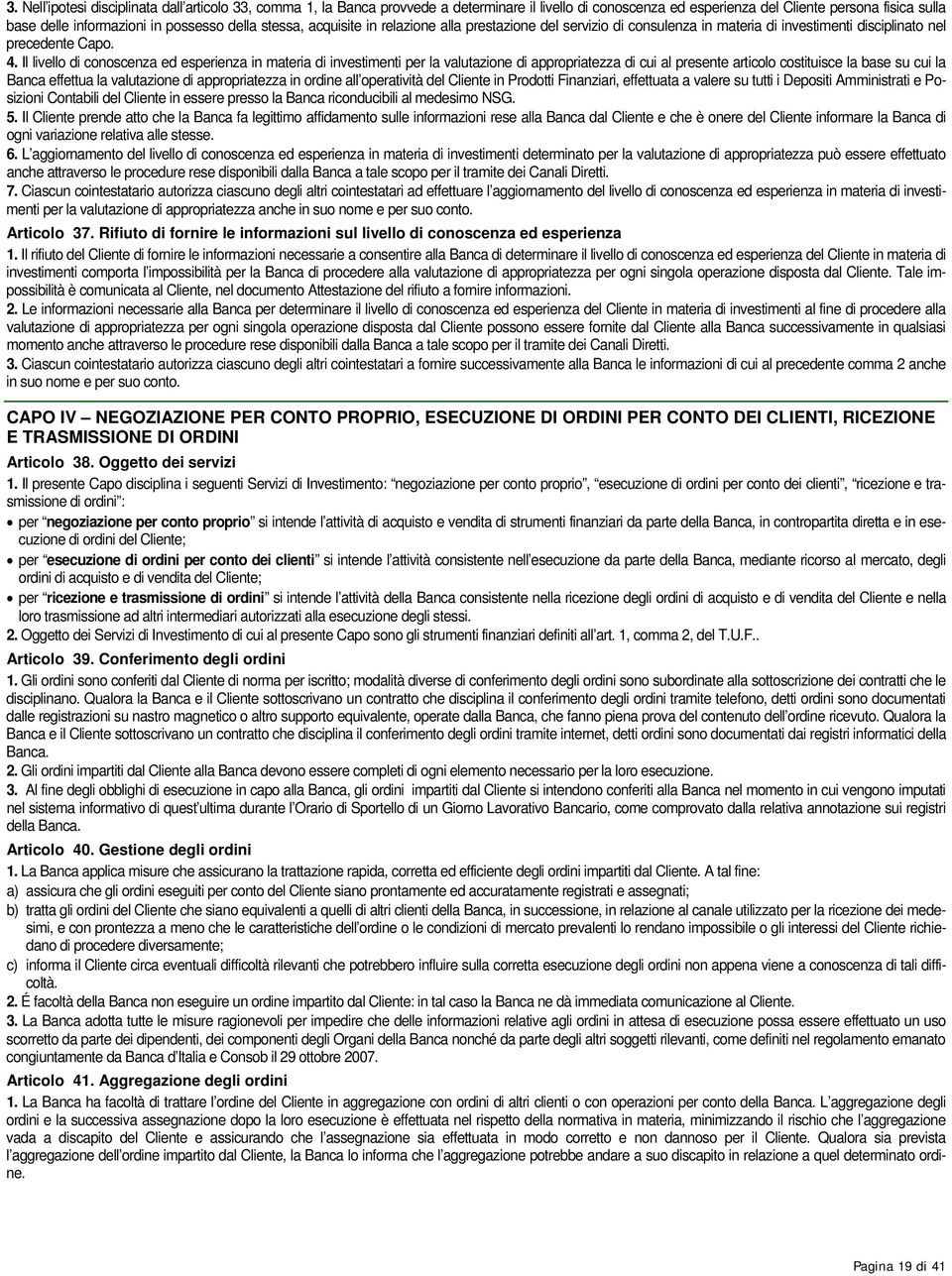 Il livello di conoscenza ed esperienza in materia di investimenti per la valutazione di appropriatezza di cui al presente articolo costituisce la base su cui la Banca effettua la valutazione di