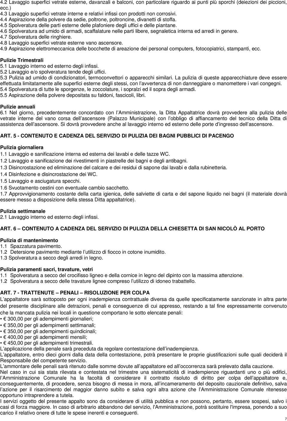 4.6 Spolveratura ad umido di armadi, scaffalature nelle parti libere, segnaletica interna ed arredi in genere. 4.7 Spolveratura delle ringhiere. 4.8 Lavaggio superfici vetrate esterne vano ascensore.