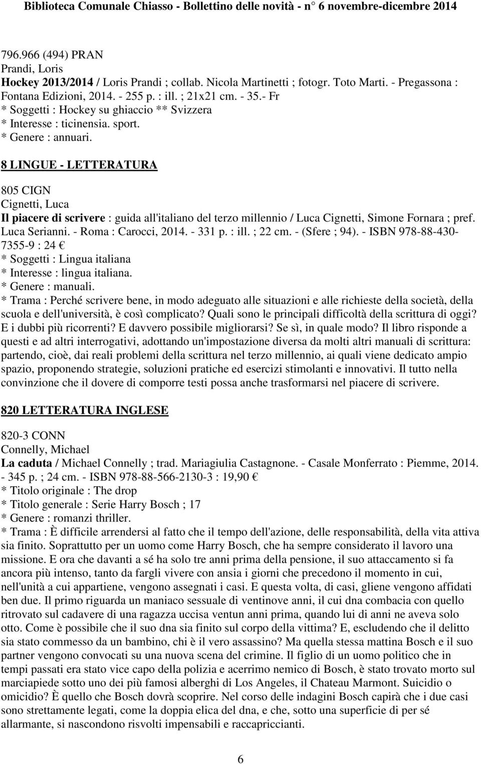 8 LINGUE - LETTERATURA 805 CIGN Cignetti, Luca Il piacere di scrivere : guida all'italiano del terzo millennio / Luca Cignetti, Simone Fornara ; pref. Luca Serianni. - Roma : Carocci, 2014. - 331 p.