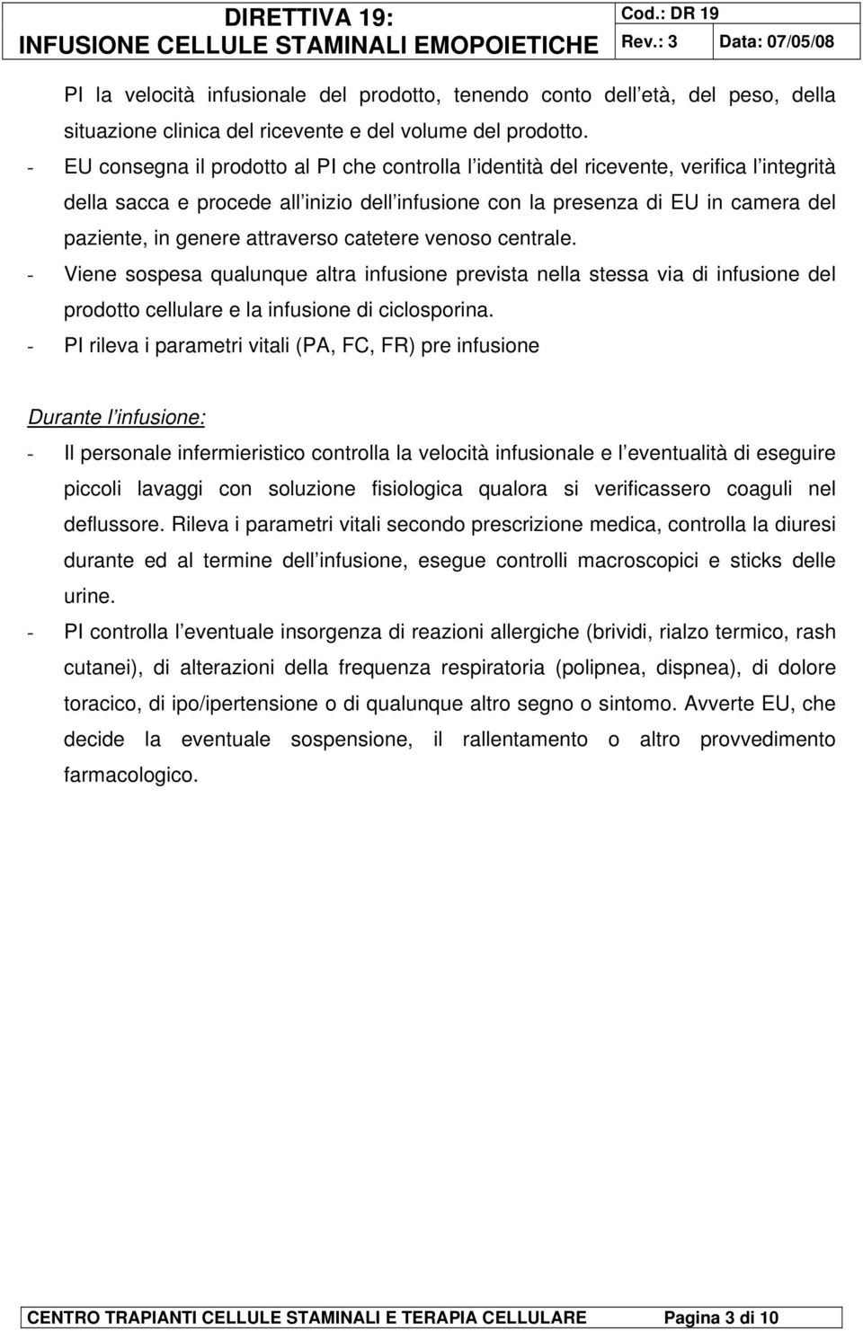 attraverso catetere venoso centrale. - Viene sospesa qualunque altra infusione prevista nella stessa via di infusione del prodotto cellulare e la infusione di ciclosporina.