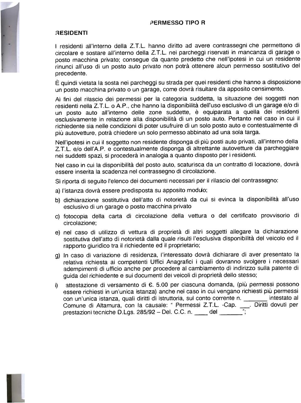 nei parcheggi riservati in mancanza di garage o posto macchina privato; consegue da quanto predetto che nell'ipotesi in cui un residente rinunci all'uso di un posto auto privato non potrà ottenere