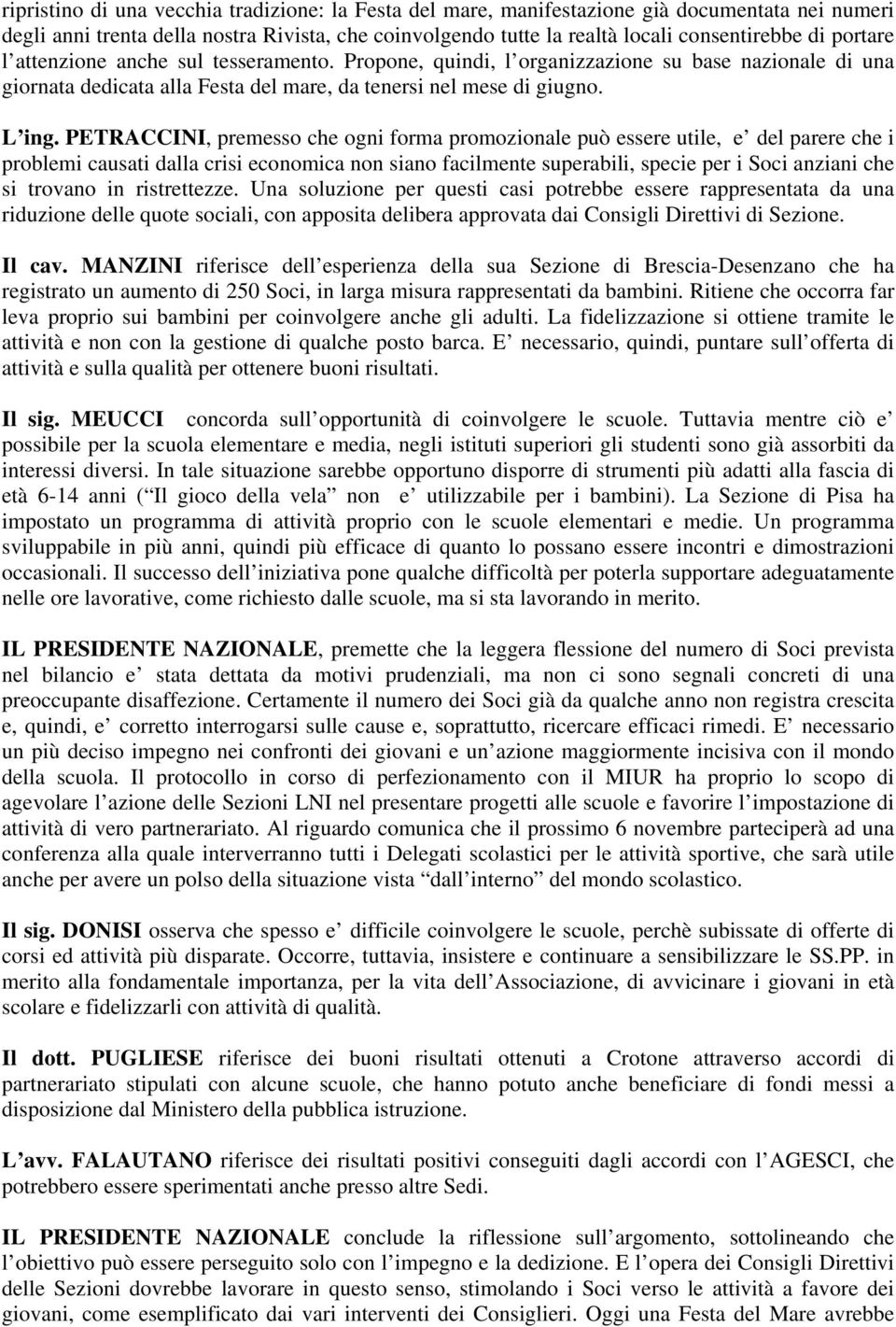 PETRACCINI, premesso che ogni forma promozionale può essere utile, e del parere che i problemi causati dalla crisi economica non siano facilmente superabili, specie per i Soci anziani che si trovano