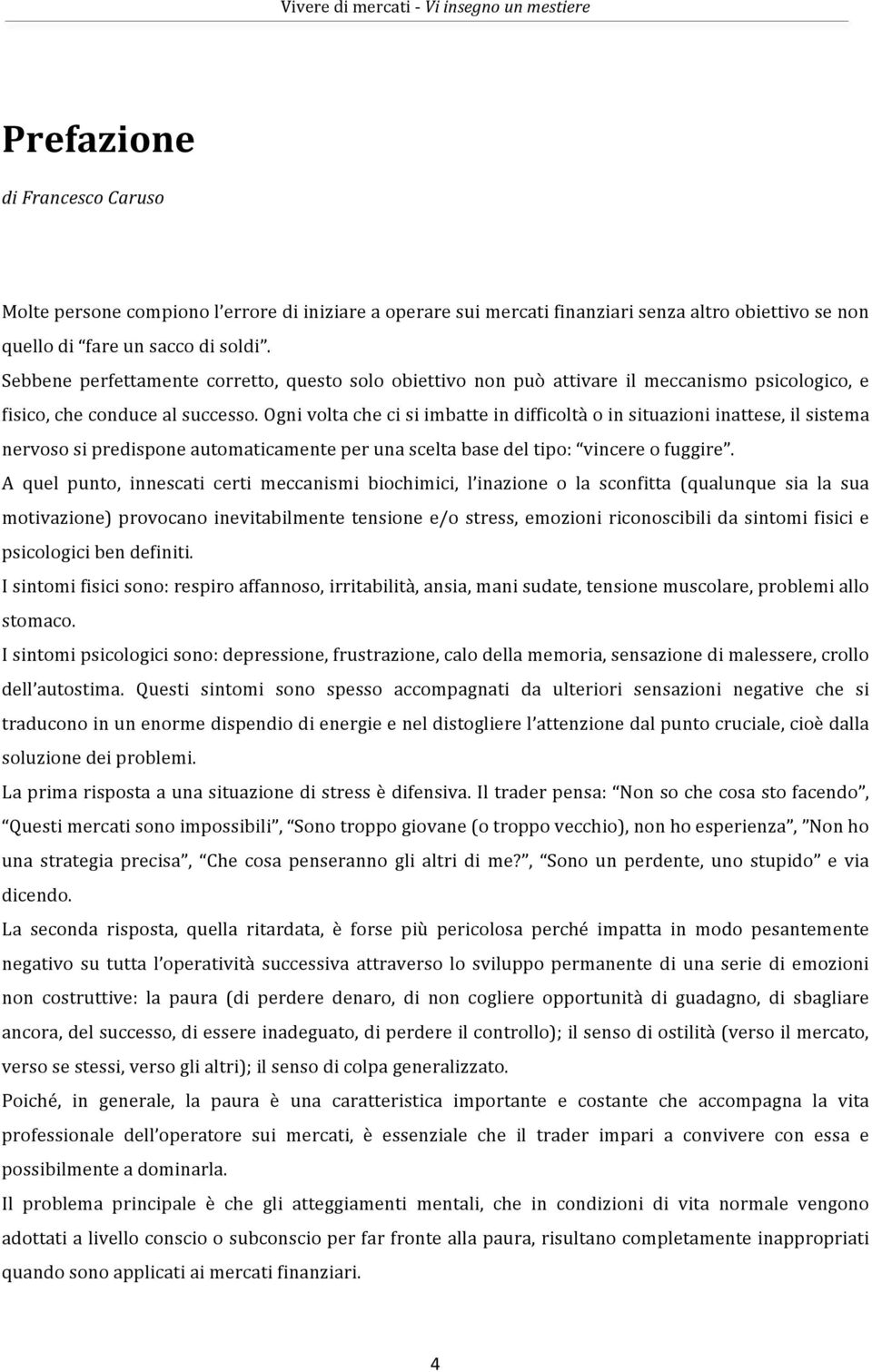 Ogni volta che ci si imbatte in difficoltà o in situazioni inattese, il sistema nervoso si predispone automaticamente per una scelta base del tipo: vincere o fuggire.