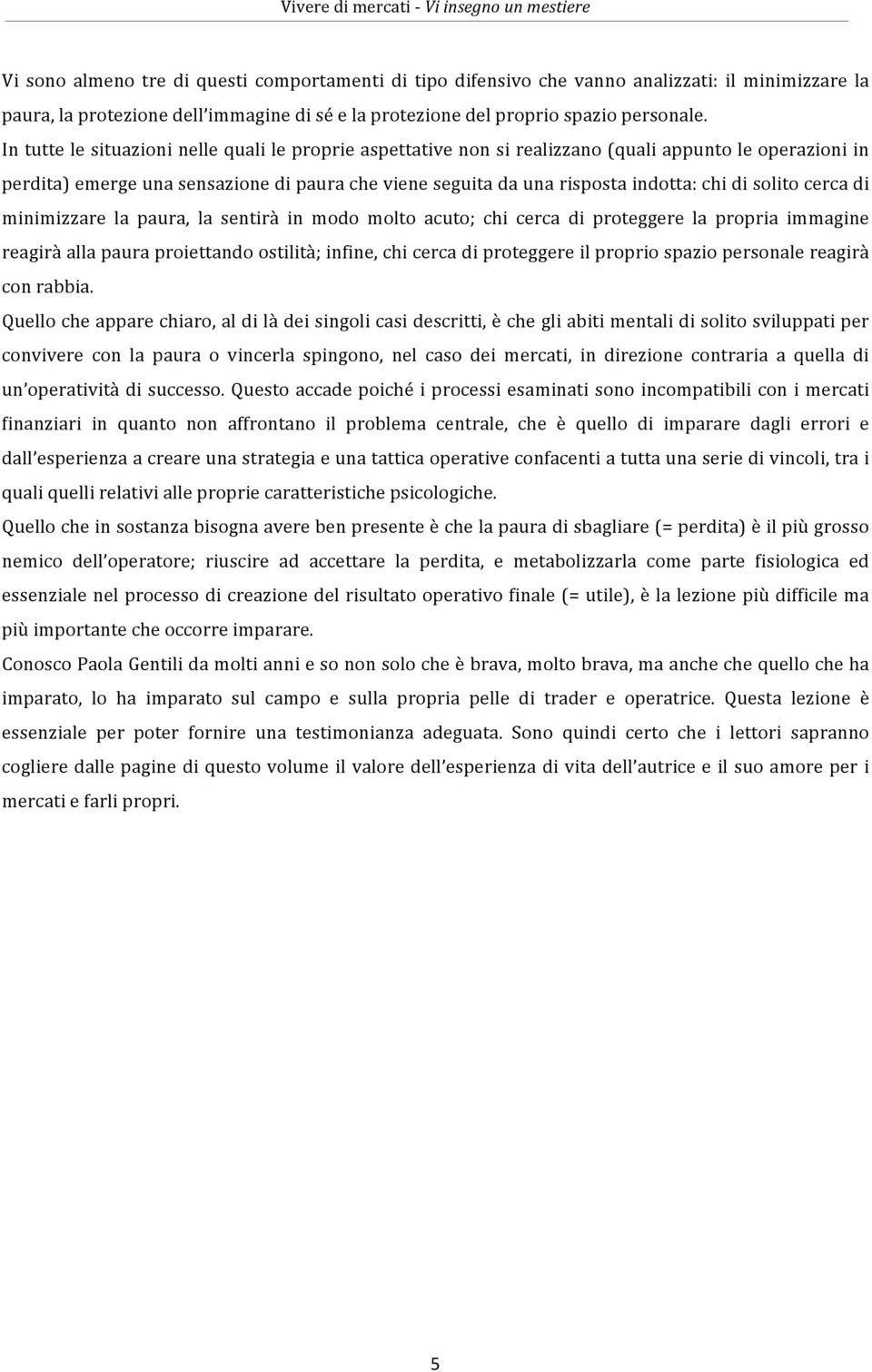 solito cerca di minimizzare la paura, la sentirà in modo molto acuto; chi cerca di proteggere la propria immagine reagirà alla paura proiettando ostilità; infine, chi cerca di proteggere il proprio