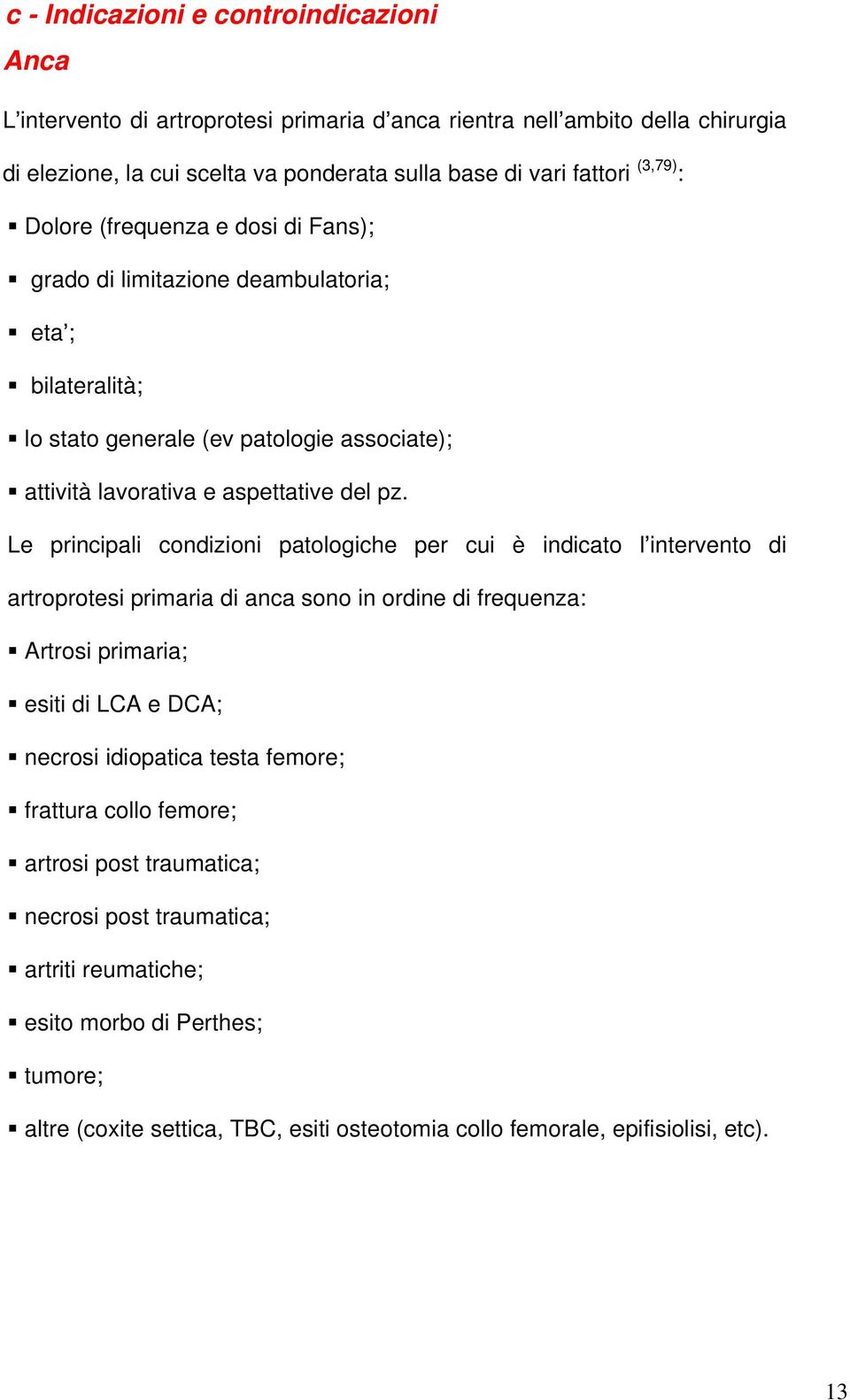 Le principali condizioni patologiche per cui è indicato l intervento di artroprotesi primaria di anca sono in ordine di frequenza: Artrosi primaria; esiti di LCA e DCA; necrosi idiopatica testa