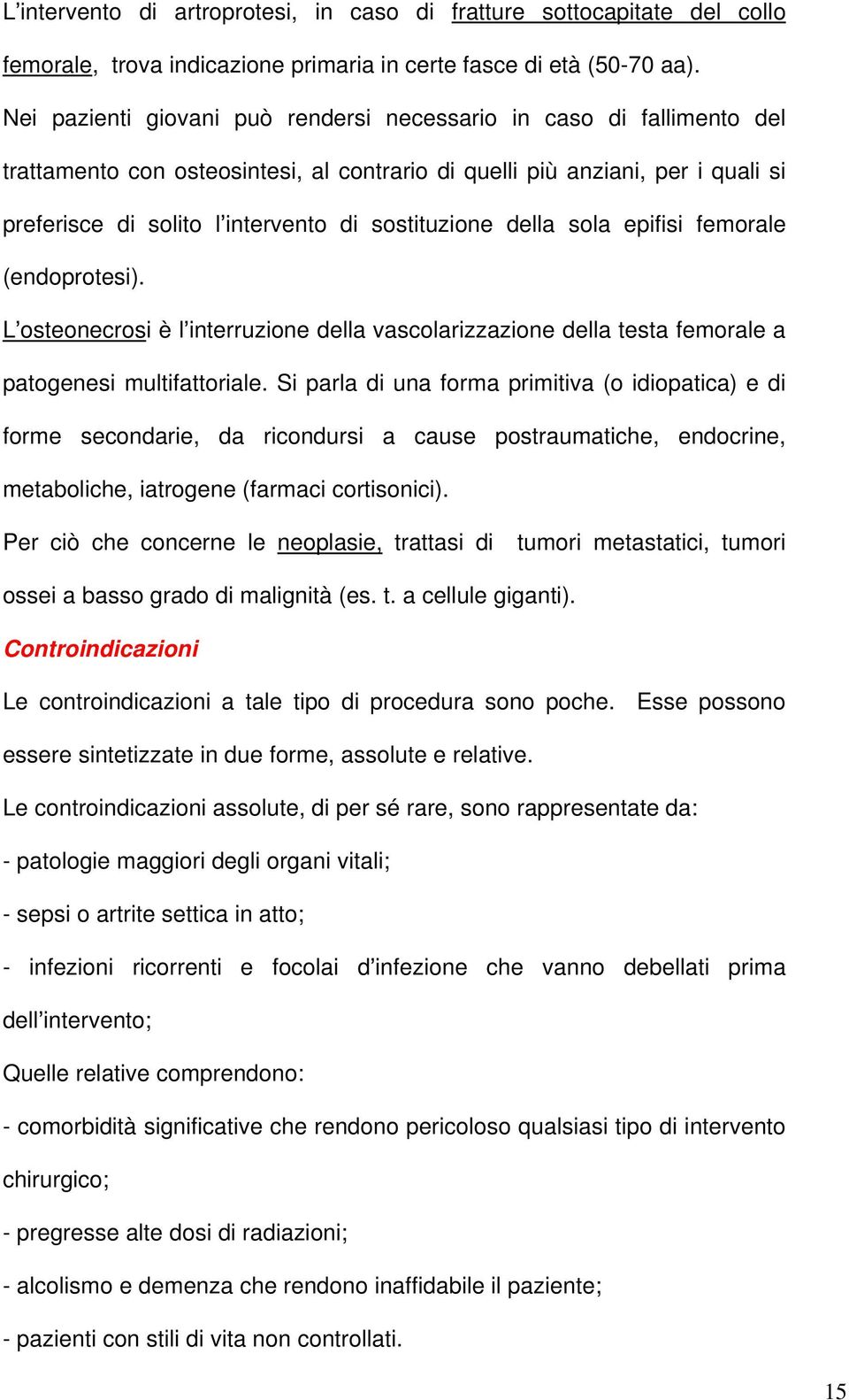 sostituzione della sola epifisi femorale (endoprotesi). L osteonecrosi è l interruzione della vascolarizzazione della testa femorale a patogenesi multifattoriale.