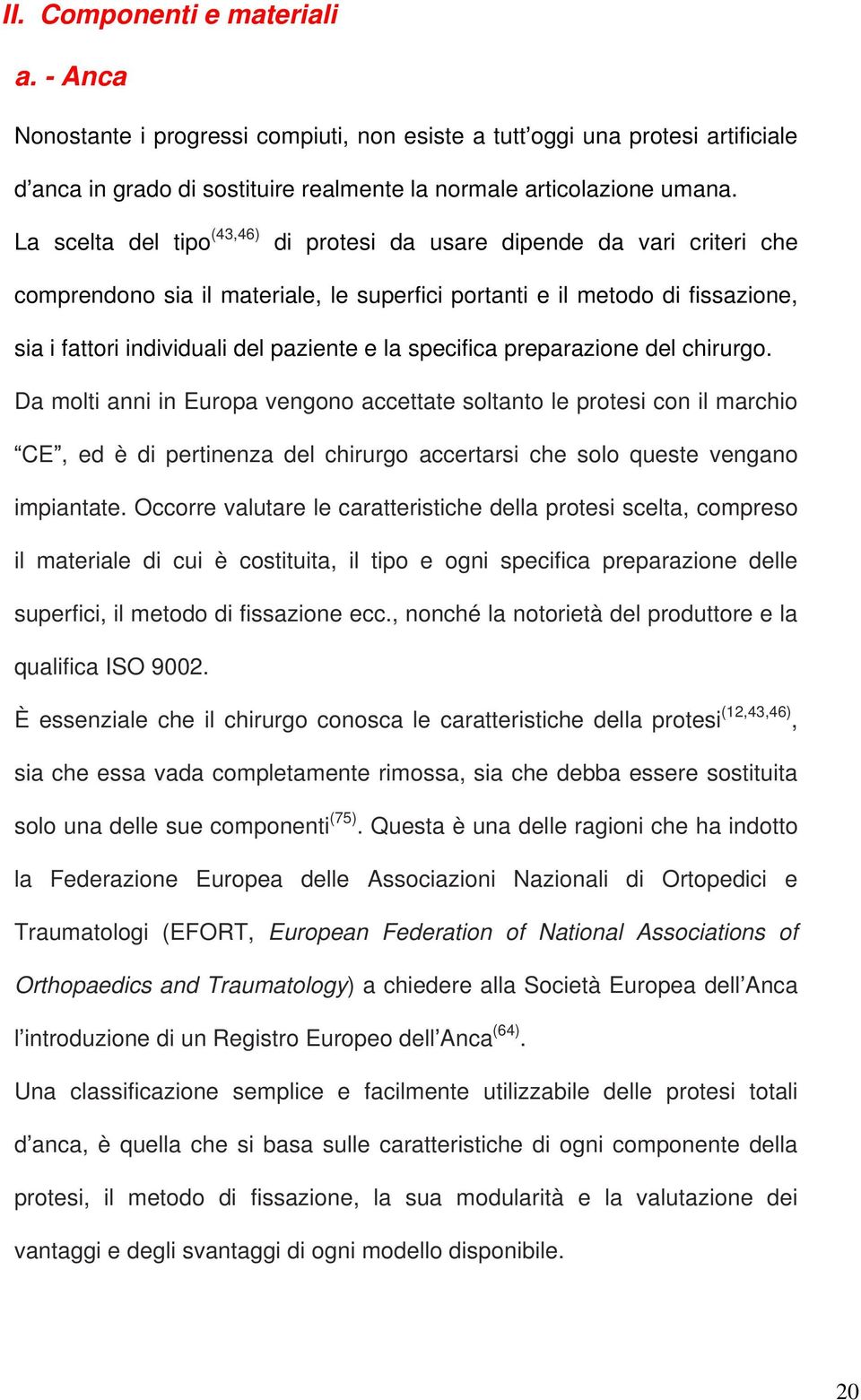 specifica preparazione del chirurgo. Da molti anni in Europa vengono accettate soltanto le protesi con il marchio CE, ed è di pertinenza del chirurgo accertarsi che solo queste vengano impiantate.