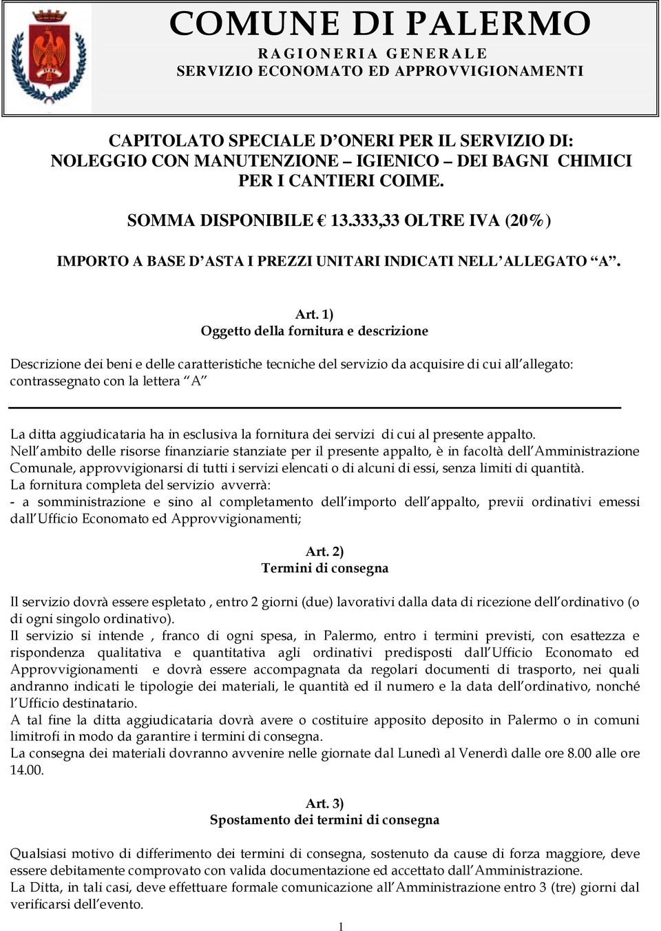 1) Oggetto della fornitura e descrizione Descrizione dei beni e delle caratteristiche tecniche del servizio da acquisire di cui all allegato: contrassegnato con la lettera A La ditta aggiudicataria