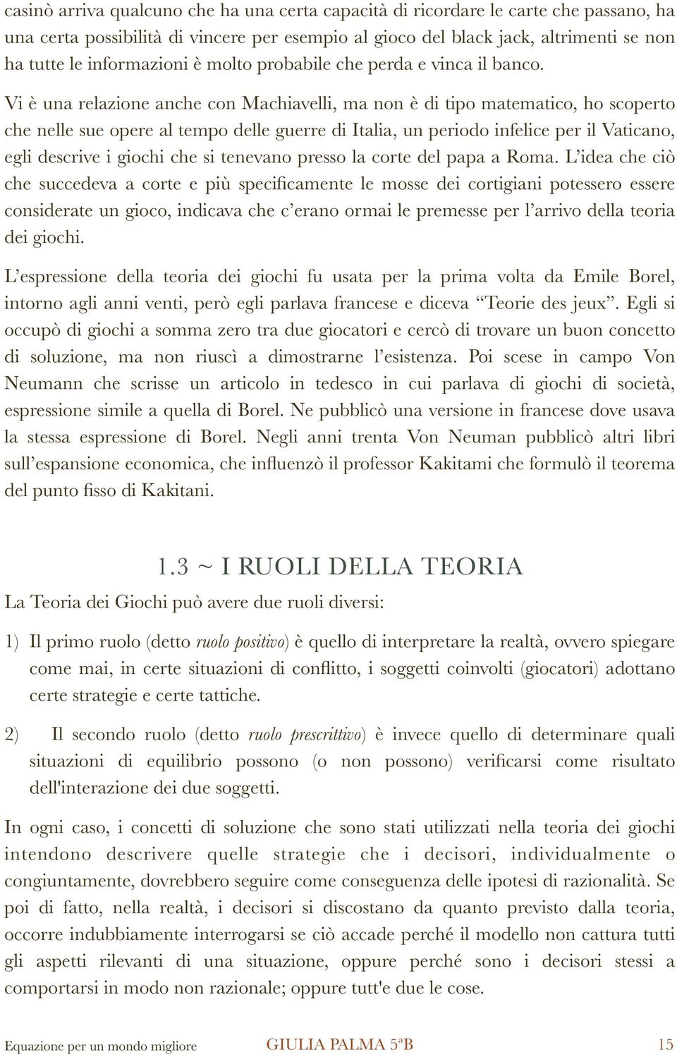 Vi è una relazione anche con Machiavelli, ma non è di tipo matematico, ho scoperto che nelle sue opere al tempo delle guerre di Italia, un periodo infelice per il Vaticano, egli descrive i giochi che