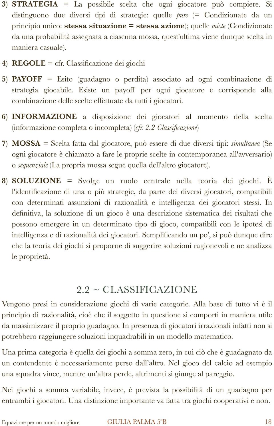 mossa, quest'ultima viene dunque scelta in maniera casuale). 4) REGOLE = cfr. Classificazione dei giochi 5) PAYOFF = Esito (guadagno o perdita) associato ad ogni combinazione di strategia giocabile.