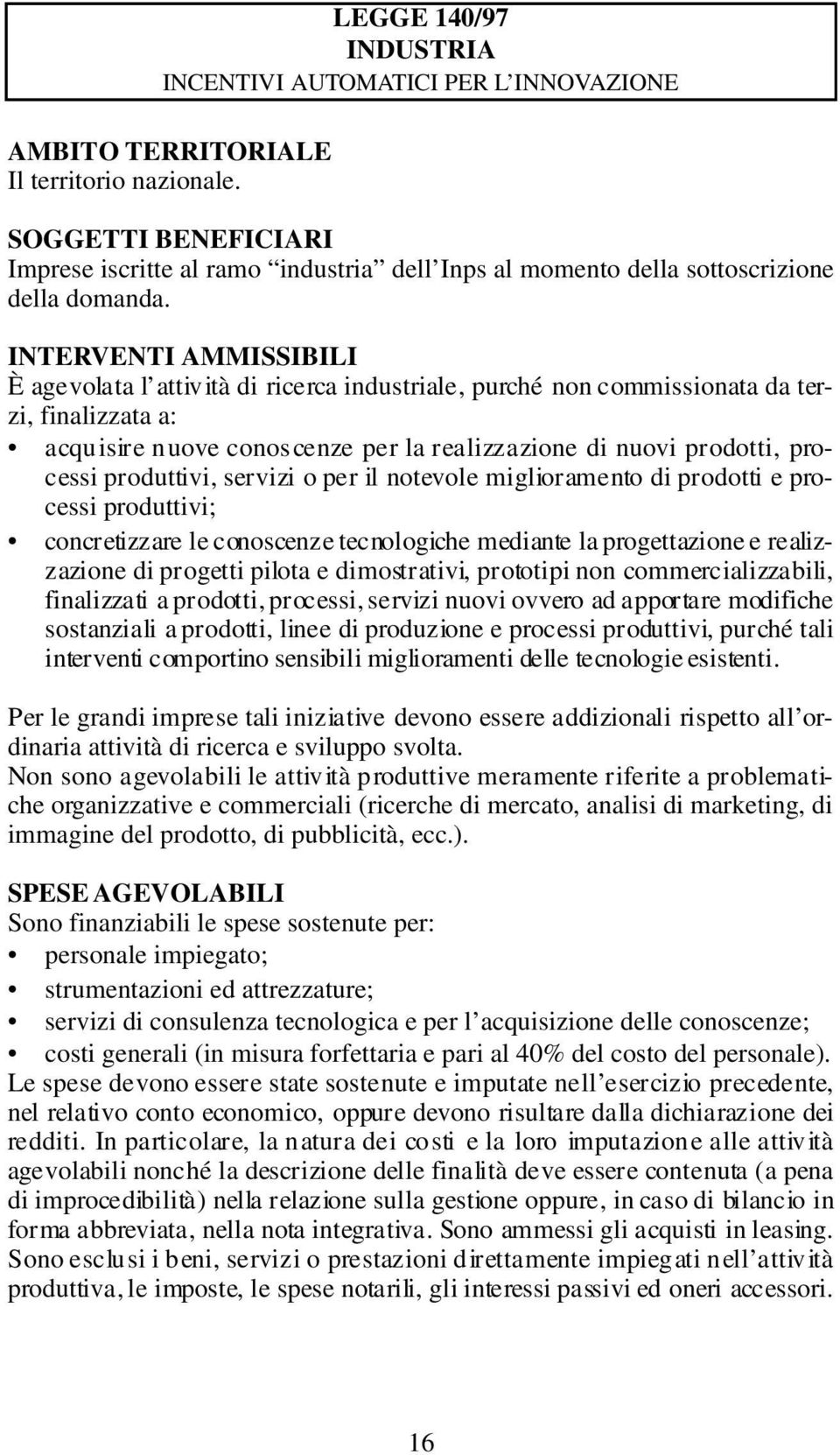 INTERVENTI AMMISSIBILI È agevolata l attività di ricerca industriale, purché non commissionata da terzi, finalizzata a: acquisire nuove conos cenze per la realizzazione di nuovi prodotti, processi