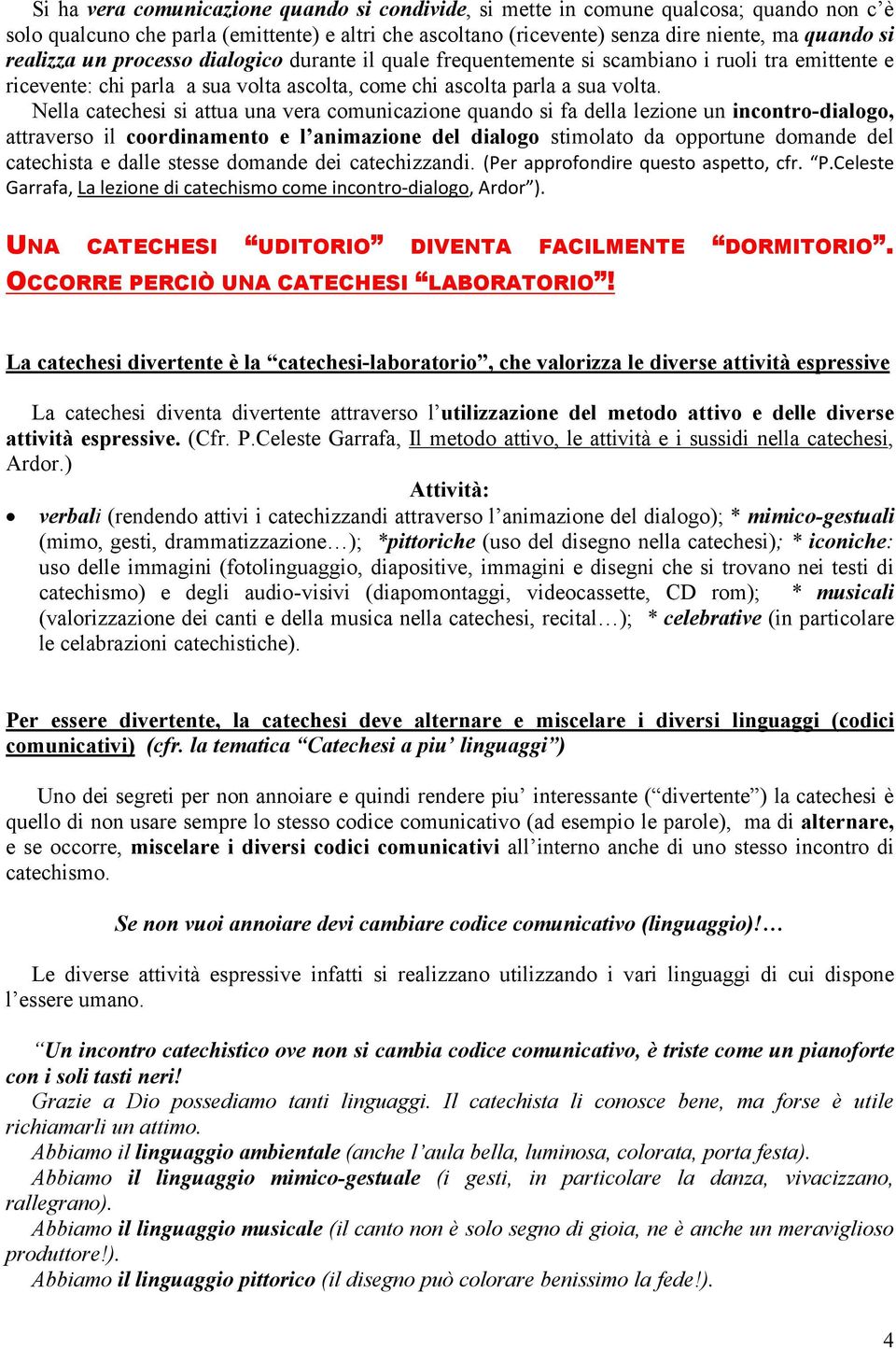 Nella catechesi si attua una vera comunicazione quando si fa della lezione un incontro-dialogo, attraverso il coordinamento e l animazione del dialogo stimolato da opportune domande del catechista e