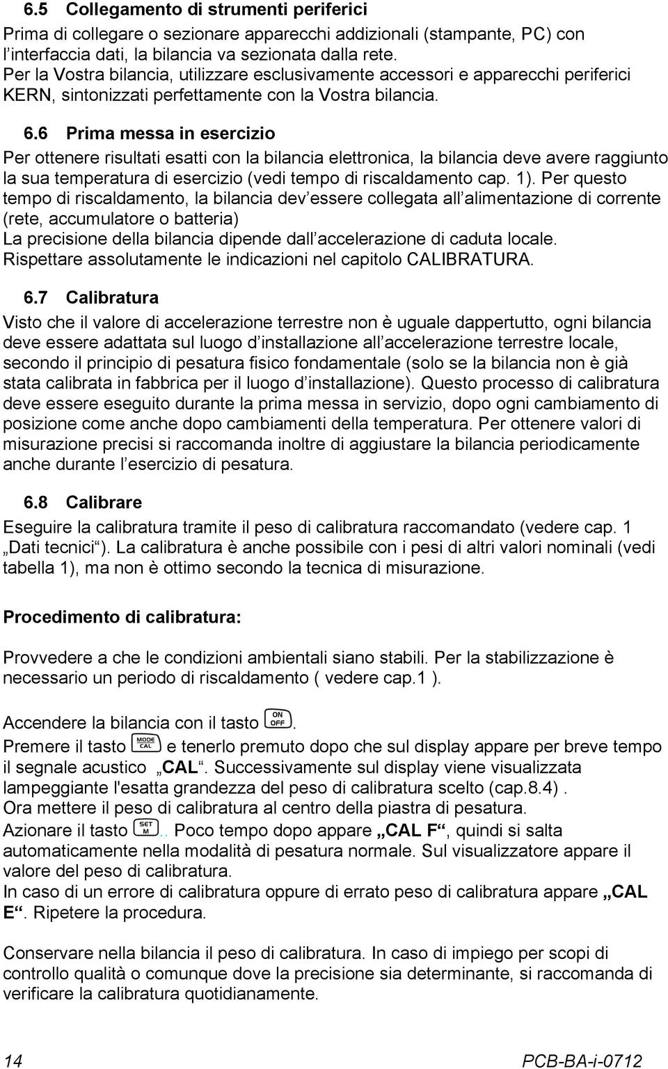 6 Prima messa in esercizio Per ottenere risultati esatti con la bilancia elettronica, la bilancia deve avere raggiunto la sua temperatura di esercizio (vedi tempo di riscaldamento cap. 1).