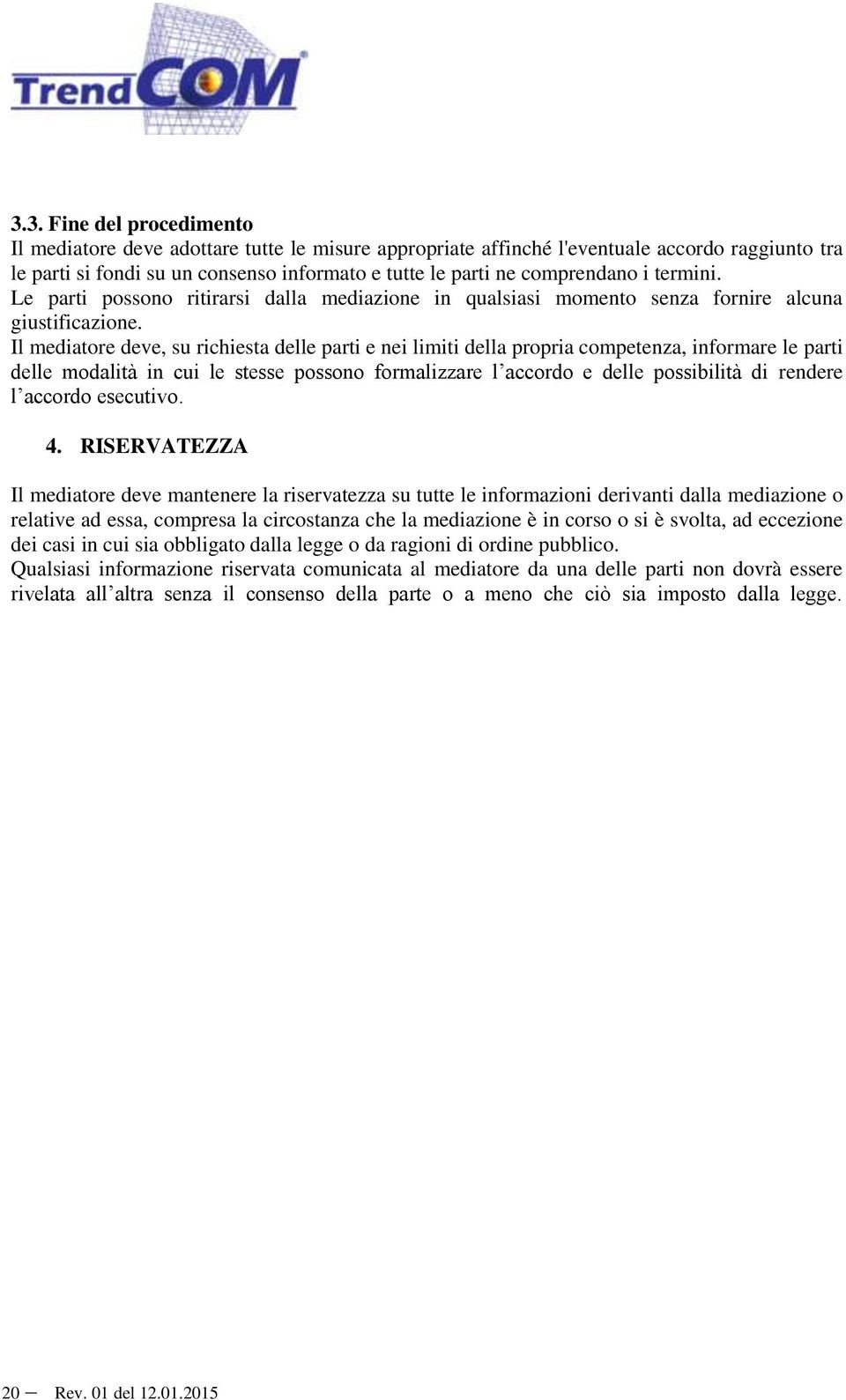 Il mediatore deve, su richiesta delle parti e nei limiti della propria competenza, informare le parti delle modalità in cui le stesse possono formalizzare l accordo e delle possibilità di rendere l