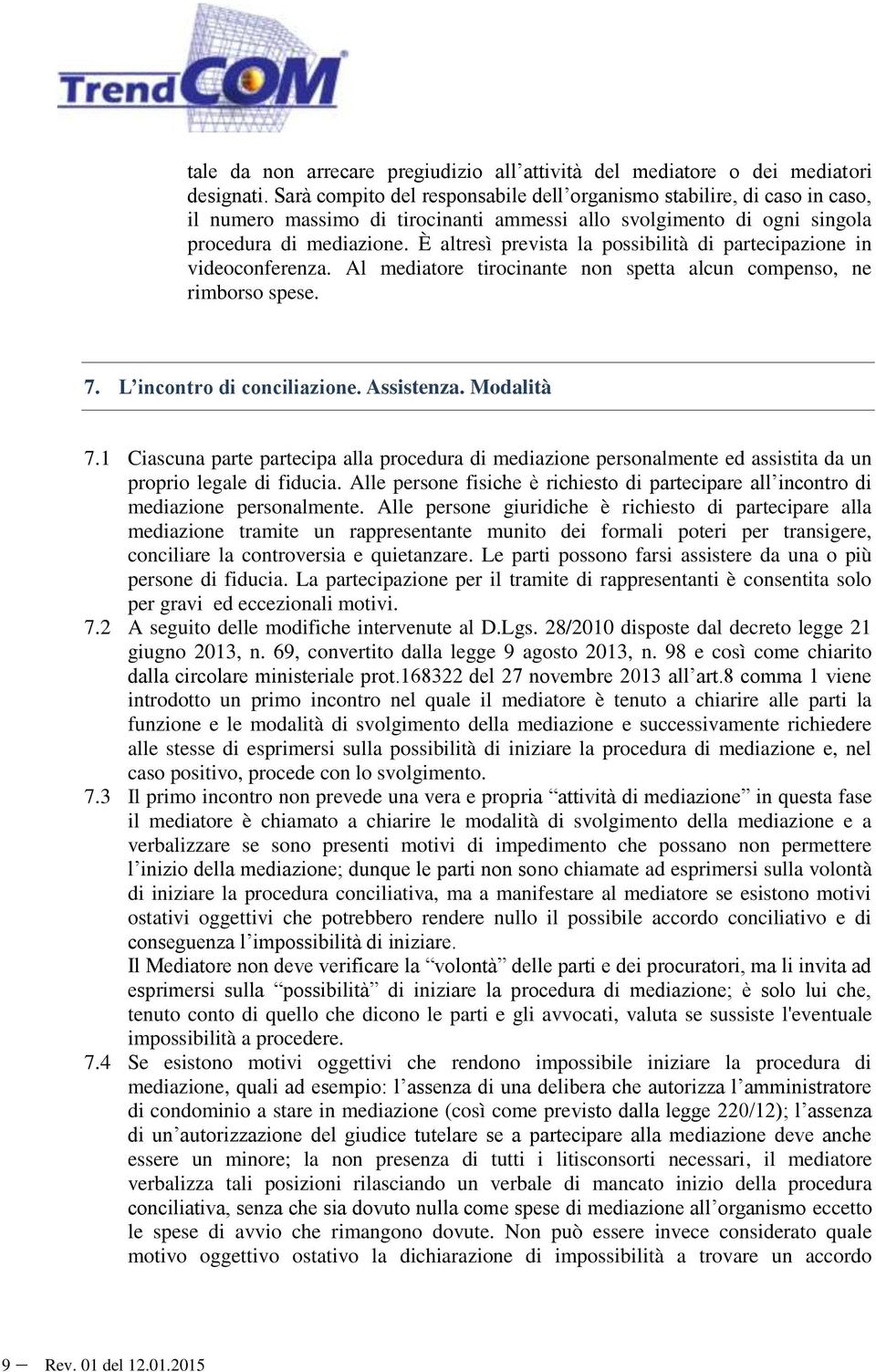 È altresì prevista la possibilità di partecipazione in videoconferenza. Al mediatore tirocinante non spetta alcun compenso, ne rimborso spese. 7. L incontro di conciliazione. Assistenza. Modalità 7.