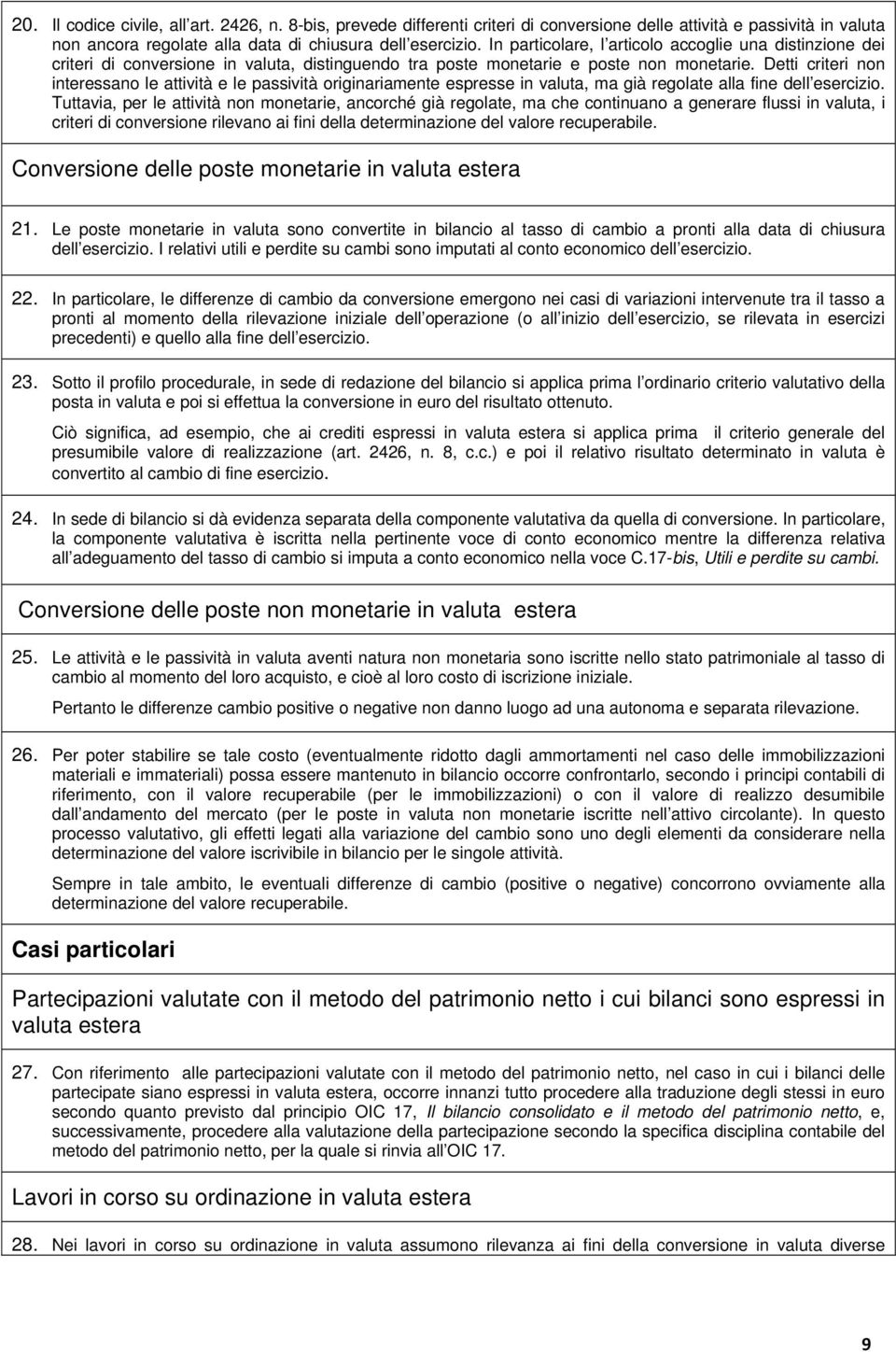 Detti criteri non interessano le attività e le passività originariamente espresse in valuta, ma già regolate alla fine dell esercizio.