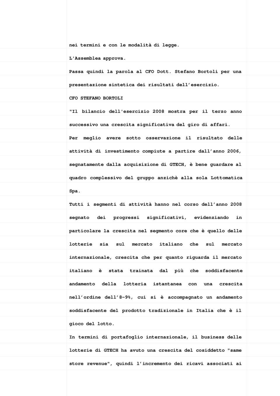 Per meglio avere sotto osservazione il risultato delle attività di investimento compiute a partire dall anno 2006, segnatamente dalla acquisizione di GTECH, è bene guardare al quadro complessivo del