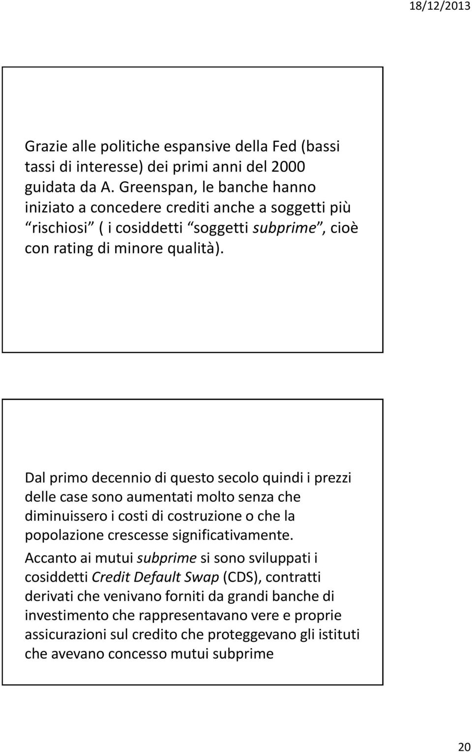 Dal primo decennio di questo secolo quindi i prezzi delle case sono aumentati molto senza che diminuissero i costi di costruzione o che la popolazione crescesse significativamente.