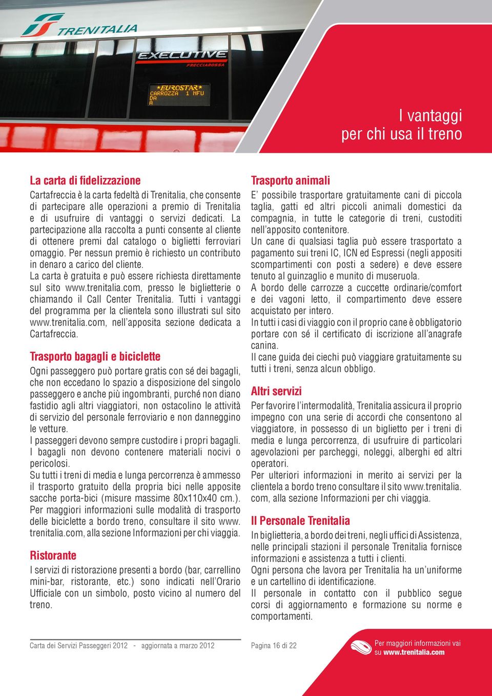 Per nessun premio è richiesto un contributo in denaro a carico del cliente. La carta è gratuita e può essere richiesta direttamente sul sito www.trenitalia.