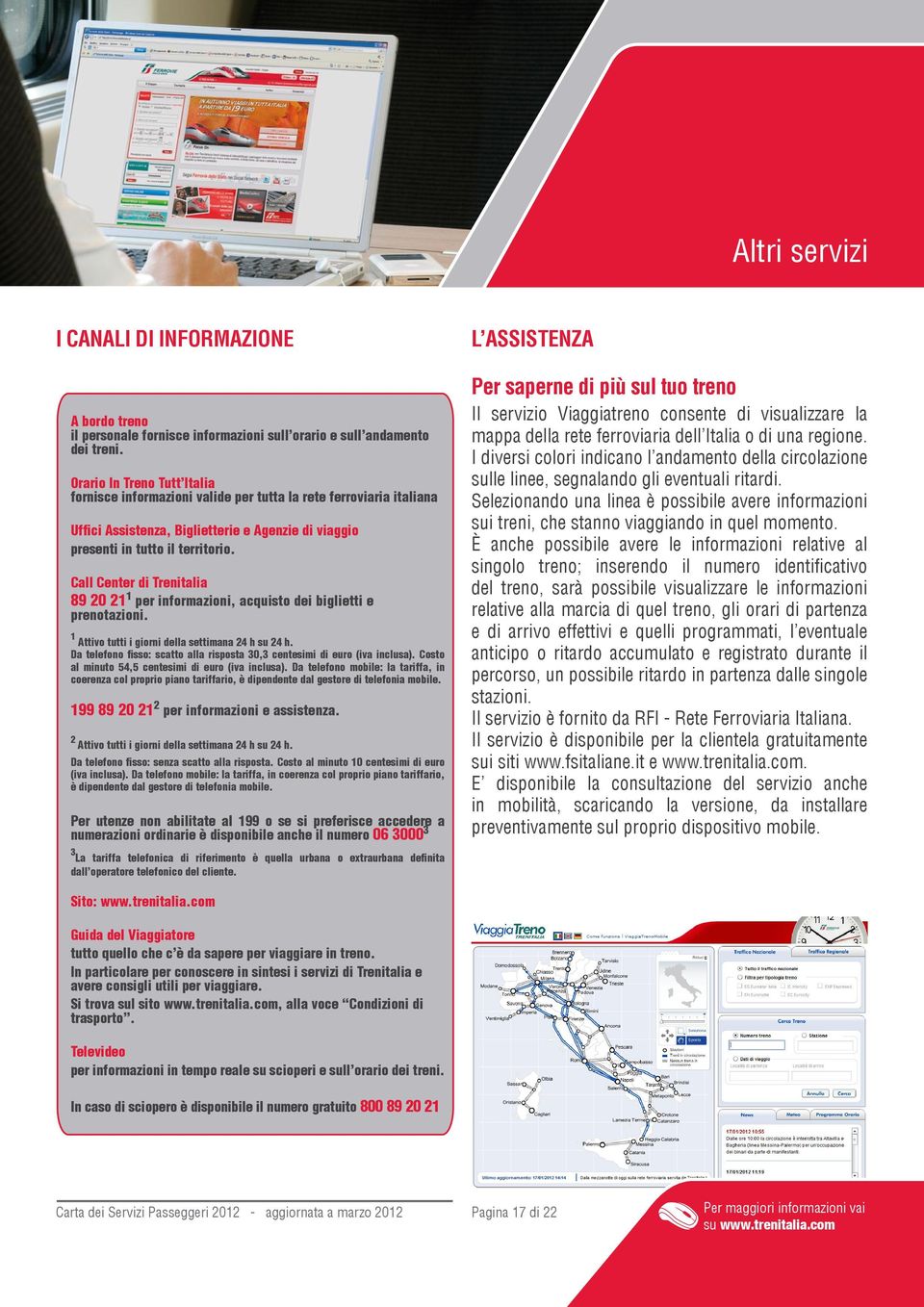 Call Center di Trenitalia 89 20 21 1 per informazioni, acquisto dei biglietti e prenotazioni. 1 Attivo tutti i giorni della settimana 24 h su 24 h.